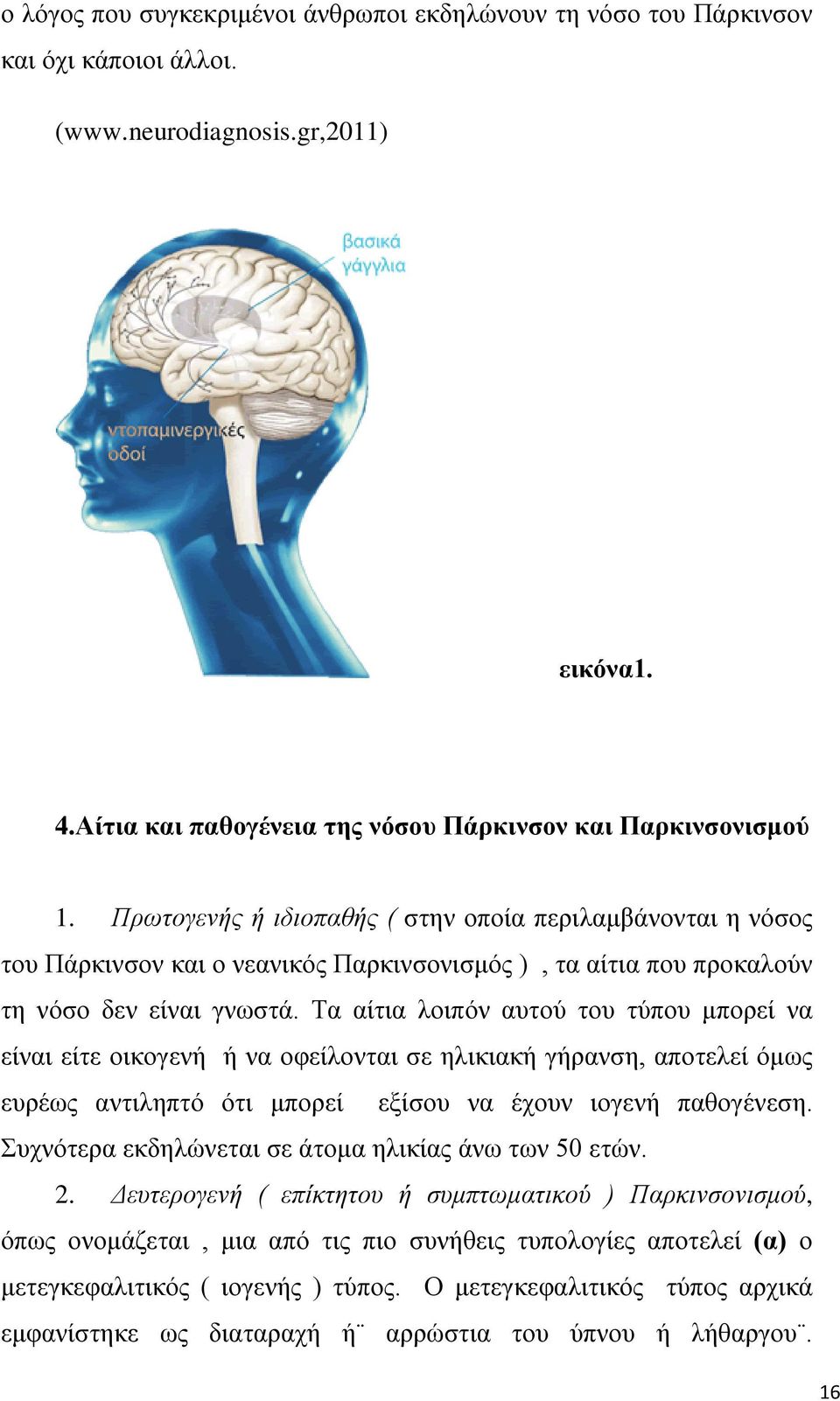 Τα αίτια λοιπόν αυτού του τύπου μπορεί να είναι είτε οικογενή ή να οφείλονται σε ηλικιακή γήρανση, αποτελεί όμως ευρέως αντιληπτό ότι μπορεί εξίσου να έχουν ιογενή παθογένεση.