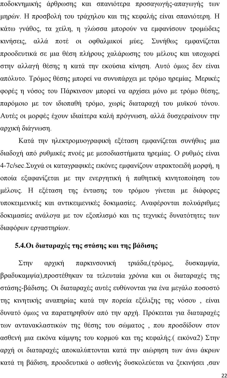 Συνήθως εμφανίζεται προοδευτικά σε μια θέση πλήρους χαλάρωσης του μέλους και υποχωρεί στην αλλαγή θέσης η κατά την εκούσια κίνηση. Αυτό όμως δεν είναι απόλυτο.