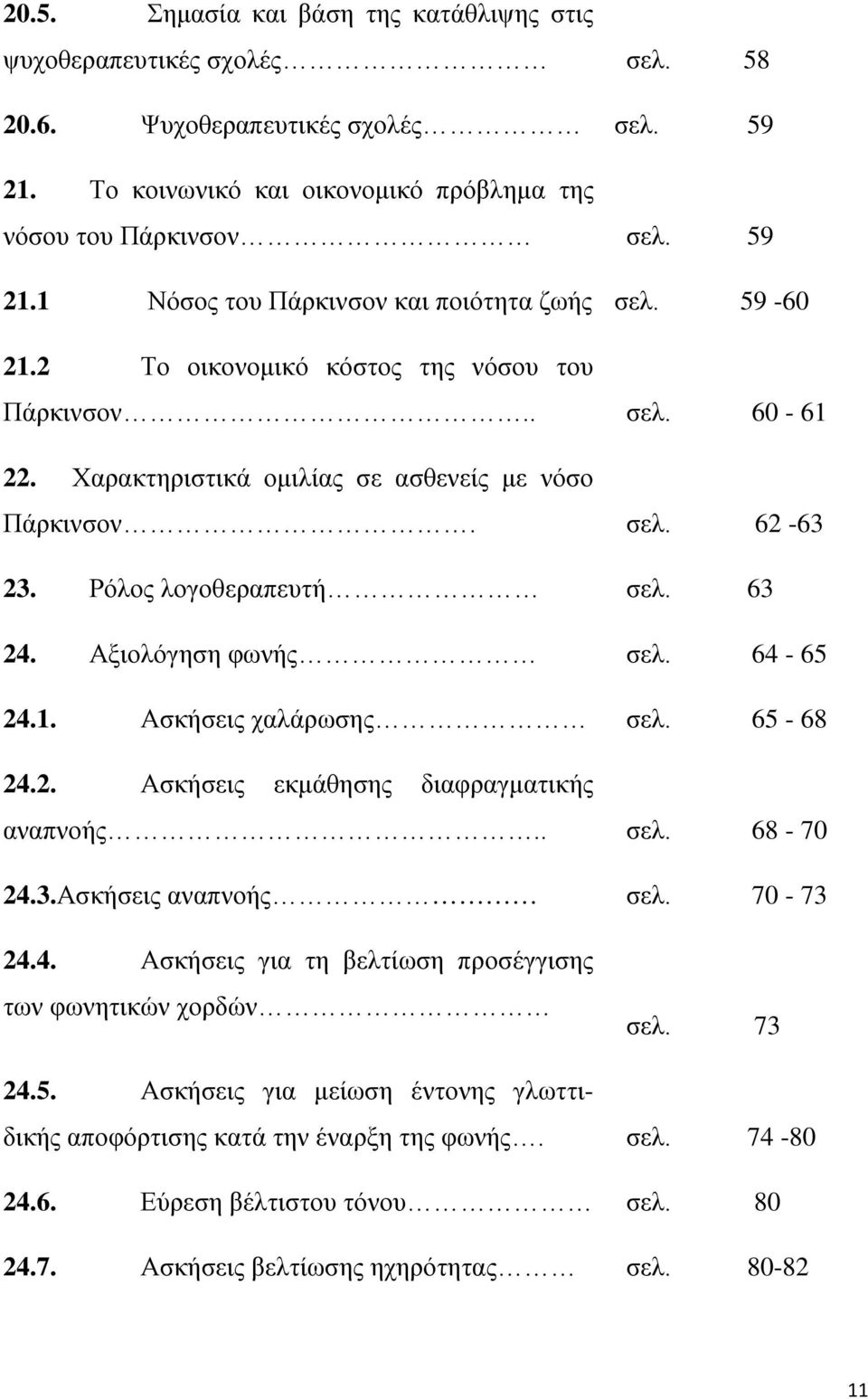 64-65 24.1. Ασκήσεις χαλάρωσης σελ. 65-68 24.2. Ασκήσεις εκμάθησης διαφραγματικής αναπνοής.. σελ. 68-70 24.3.Ασκήσεις αναπνοής σελ. 70-73 24.4. Ασκήσεις για τη βελτίωση προσέγγισης των φωνητικών χορδών σελ.