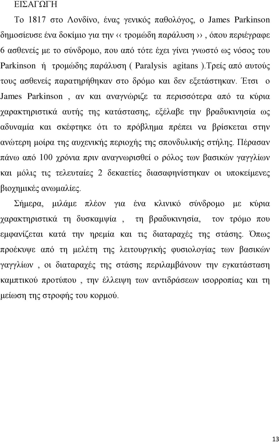 Έτσι ο James Parkinson, αν και αναγνώριζε τα περισσότερα από τα κύρια χαρακτηριστικά αυτής της κατάστασης, εξέλαβε την βραδυκινησία ως αδυναμία και σκέφτηκε ότι το πρόβλημα πρέπει να βρίσκεται στην