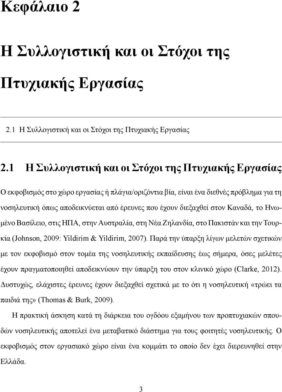 διεξαχθεί στον Καναδά, το Ηνωμένο Βασίλειο, στις ΗΠΑ, στην Αυστραλία, στη Νέα Ζηλανδία, στο Πακιστάν και την Τουρκία (Johnson, 2009: Yildirim & Yildirim, 2007).