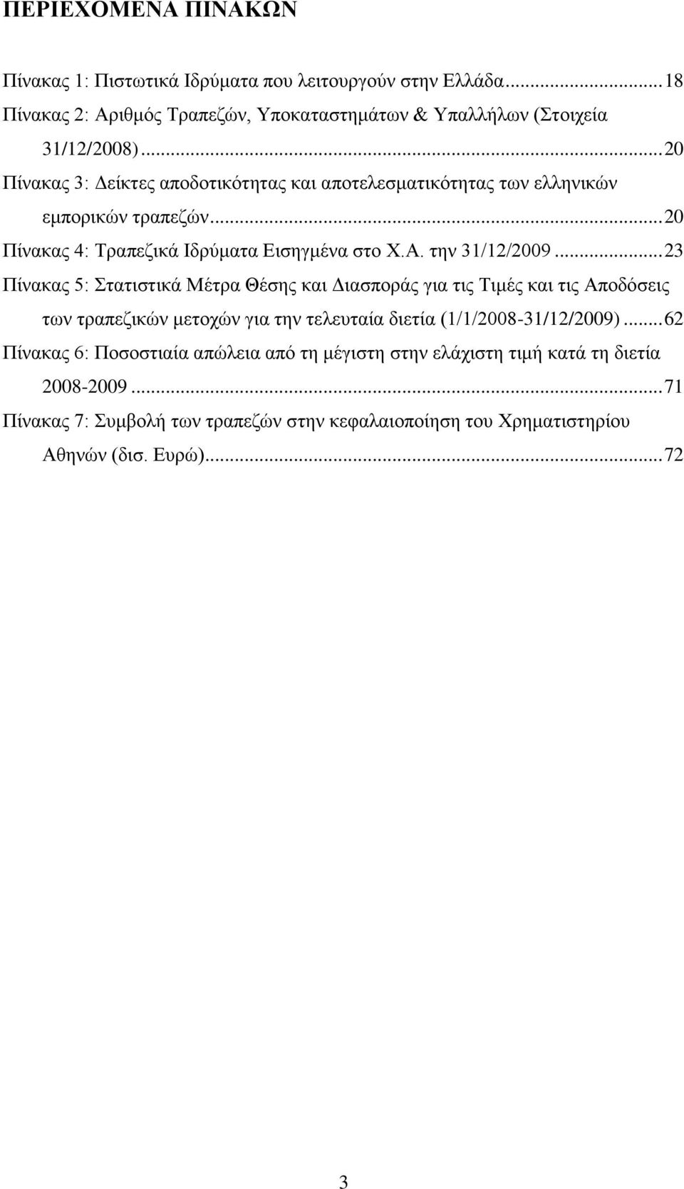 .. 23 Πίνακας 5: Στατιστικά Μέτρα Θέσης και Διασποράς για τις Τιμές και τις Αποδόσεις των τραπεζικών μετοχών για την τελευταία διετία (1/1/2008-31/12/2009).