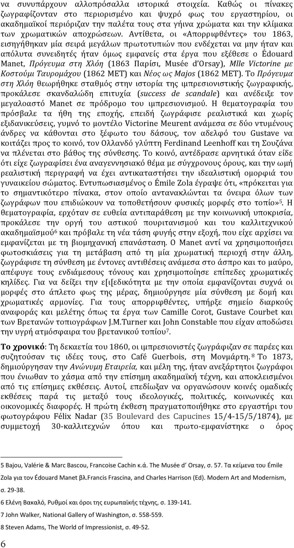 Αντίθετα, οι «Απορριφθέντες» του 1863, εισηγήθηκαν μία σειρά μεγάλων πρωτοτυπιών που ενδέχεται να μην ήταν και απόλυτα συνειδητές ήταν όμως εμφανείς στα έργα που εξέθεσε ο Édouard Manet, Πρόγευμα στη