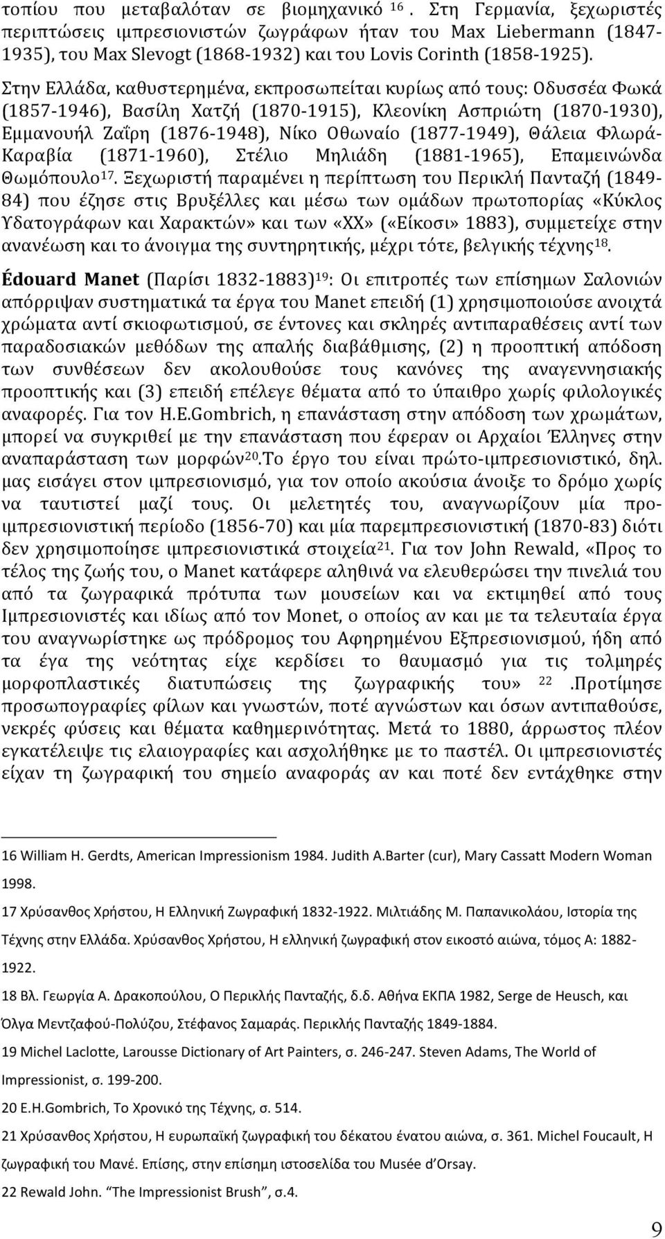 Στην Ελλάδα, καθυστερημένα, εκπροσωπείται κυρίως από τους: Οδυσσέα Φωκά (1857-1946), Βασίλη Χατζή (1870-1915), Κλεονίκη Ασπριώτη (1870-1930), Εμμανουήλ Ζαΐρη (1876-1948), Νίκο Οθωναίο (1877-1949),