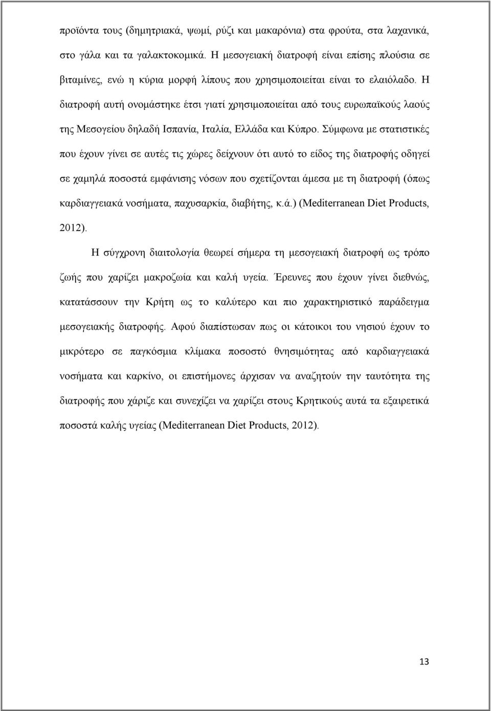 Η διατροφή αυτή ονομάστηκε έτσι γιατί χρησιμοποιείται από τους ευρωπαϊκούς λαούς της Μεσογείου δηλαδή Ισπανία, Ιταλία, Ελλάδα και Κύπρο.