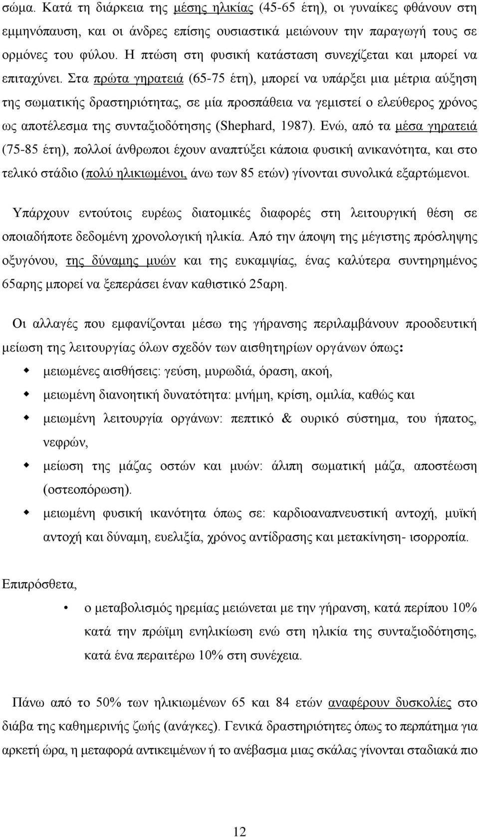 Στα πρώτα γηρατειά (65-75 έτη), μπορεί να υπάρξει μια μέτρια αύξηση της σωματικής δραστηριότητας, σε μία προσπάθεια να γεμιστεί ο ελεύθερος χρόνος ως αποτέλεσμα της συνταξιοδότησης (Shephard, 1987).