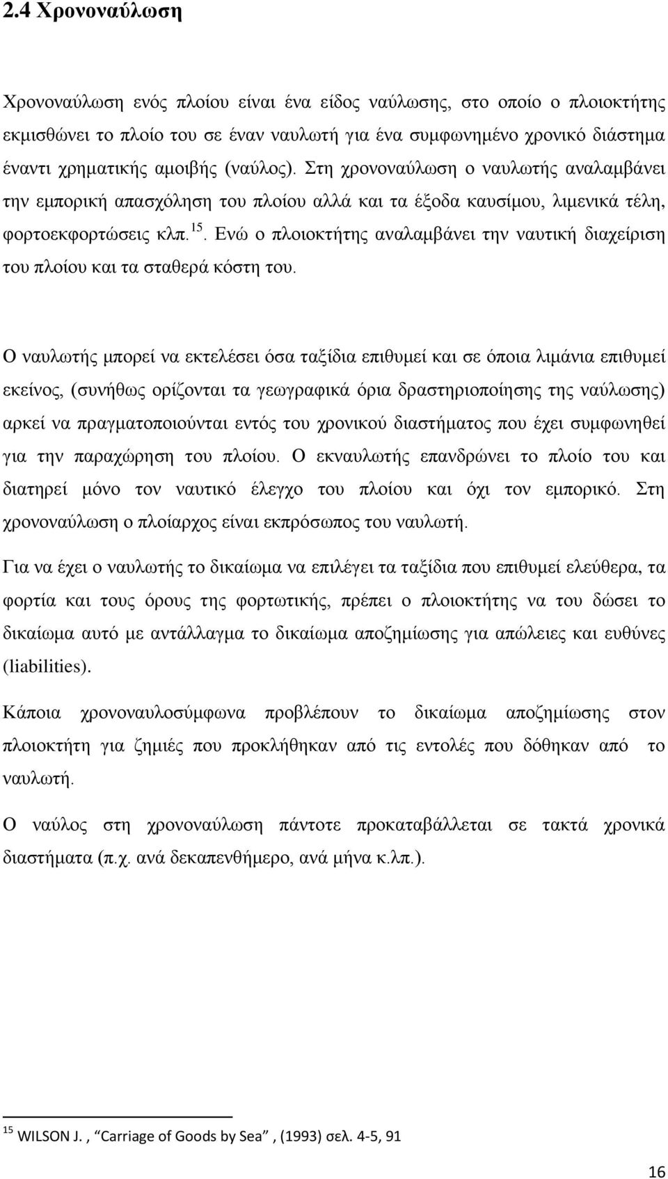 Ενώ ο πλοιοκτήτης αναλαμβάνει την ναυτική διαχείριση του πλοίου και τα σταθερά κόστη του.