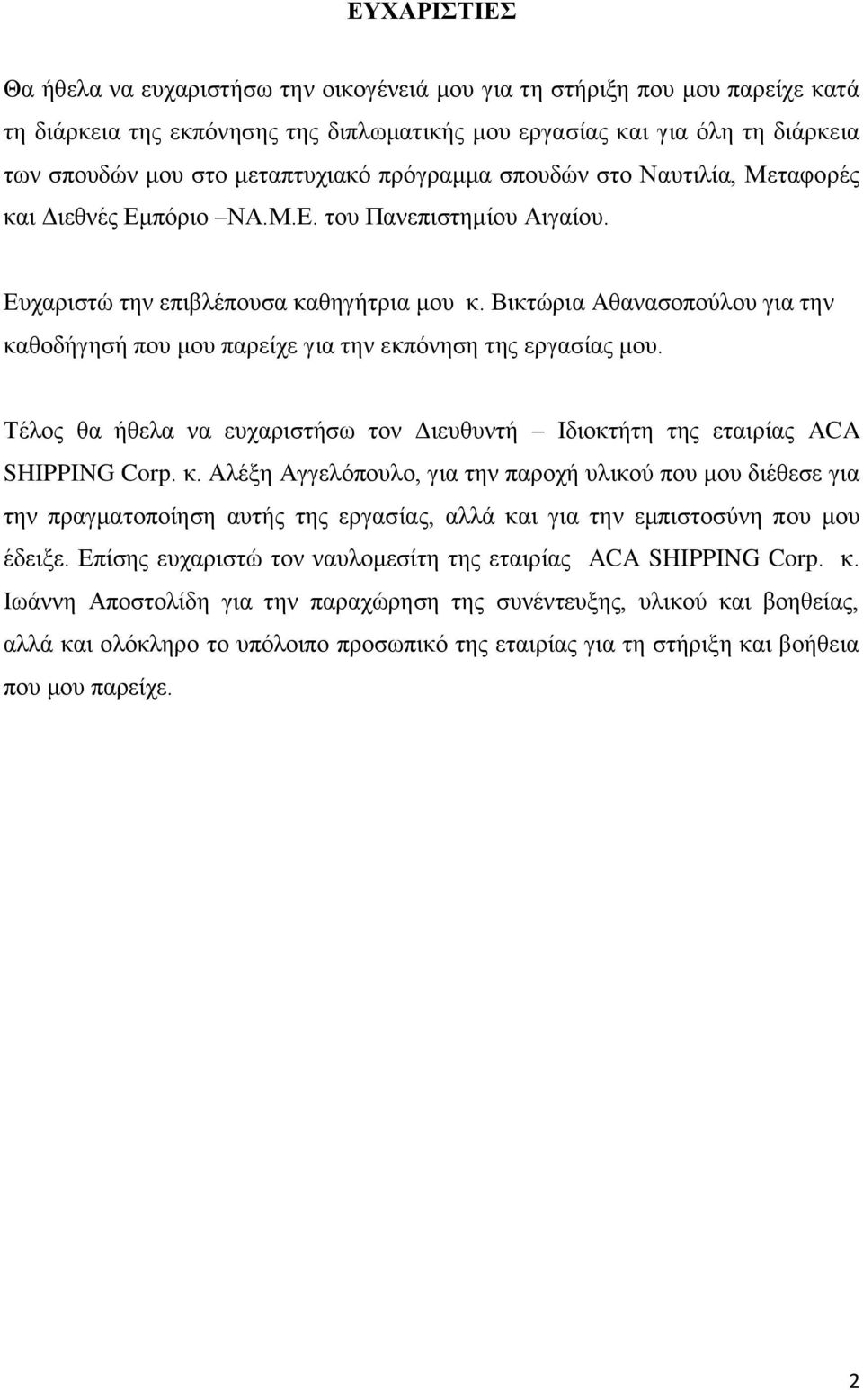 Βικτώρια Αθανασοπούλου για την καθοδήγησή που μου παρείχε για την εκπόνηση της εργασίας μου. Τέλος θα ήθελα να ευχαριστήσω τον Διευθυντή Ιδιοκτήτη της εταιρίας ACA SHIPPING Corp. κ. Αλέξη Αγγελόπουλο, για την παροχή υλικού που μου διέθεσε για την πραγματοποίηση αυτής της εργασίας, αλλά και για την εμπιστοσύνη που μου έδειξε.