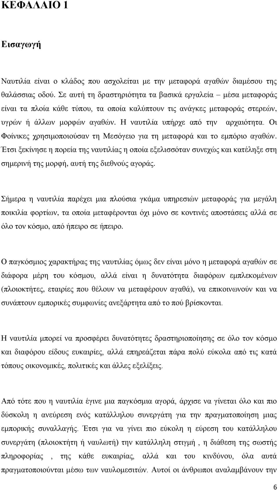 Η ναυτιλία υπήρχε από την αρχαιότητα. Οι Φοίνικες χρησιμοποιούσαν τη Μεσόγειο για τη μεταφορά και το εμπόριο αγαθών.