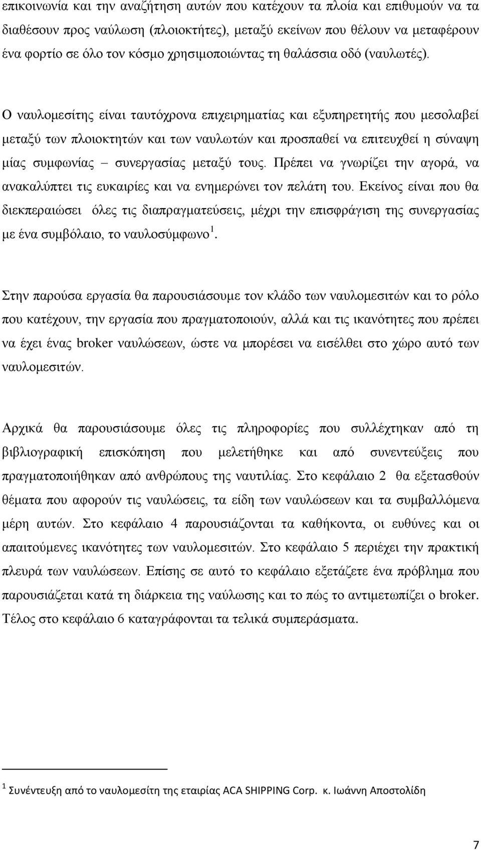 Ο ναυλομεσίτης είναι ταυτόχρονα επιχειρηματίας και εξυπηρετητής που μεσολαβεί μεταξύ των πλοιοκτητών και των ναυλωτών και προσπαθεί να επιτευχθεί η σύναψη μίας συμφωνίας συνεργασίας μεταξύ τους.