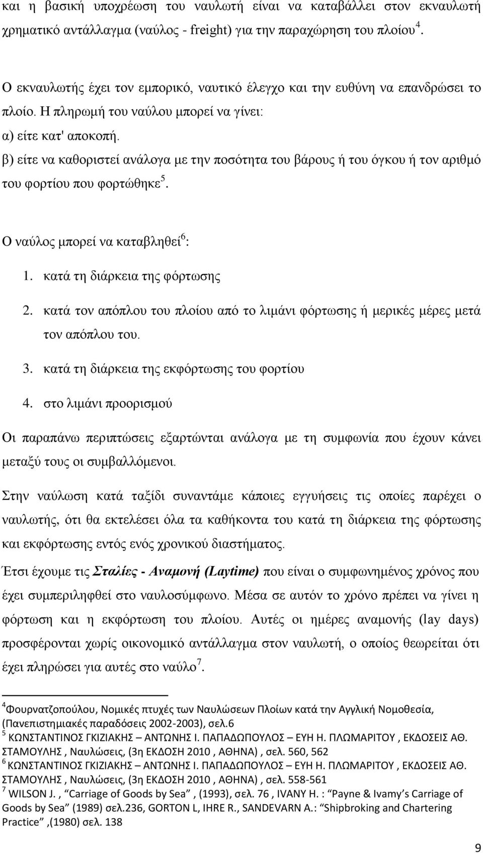 β) είτε να καθοριστεί ανάλογα με την ποσότητα του βάρους ή του όγκου ή τον αριθμό του φορτίου που φορτώθηκε 5. Ο ναύλος μπορεί να καταβληθεί 6 : 1. κατά τη διάρκεια της φόρτωσης 2.