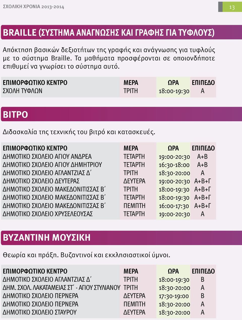 ΔΗΜΟΤΙΚΟ ΣΧΟΛΕΙΟ ΑΓΙΟΥ ΑΝΔΡΕΑ ΤΕΤΑΡΤΗ 19:00-20:30 Α+Β ΔΗΜΟΤΙΚΟ ΣΧΟΛΕΙΟ ΑΓΙΟΥ ΔΗΜΗΤΡΙΟΥ ΤΕΤΑΡΤΗ 16:30-18:00 Α+Β ΔΗΜΟΤΙΚΟ ΣΧΟΛΕΙΟ ΑΓΛΑΝΤΖΙΑΣ Δ ΤΡΙΤΗ 18:30-20:00 Α ΔΗΜΟΤΙΚΟ ΣΧΟΛΕΙΟ ΔΕΥΤΕΡΑΣ ΔΕΥΤΕΡΑ