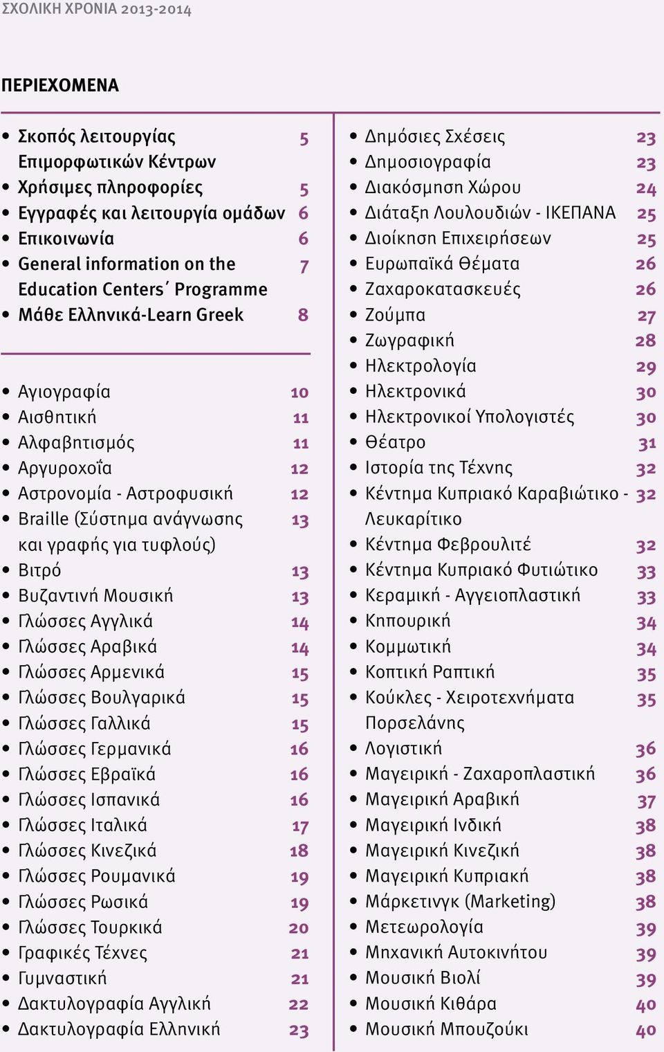Μουσική 13 Γλώσσες Αγγλικά 14 Γλώσσες Αραβικά 14 Γλώσσες Αρμενικά 15 Γλώσσες Βουλγαρικά 15 Γλώσσες Γαλλικά 15 Γλώσσες Γερμανικά 16 Γλώσσες Εβραϊκά 16 Γλώσσες Ισπανικά 16 Γλώσσες Ιταλικά 17 Γλώσσες
