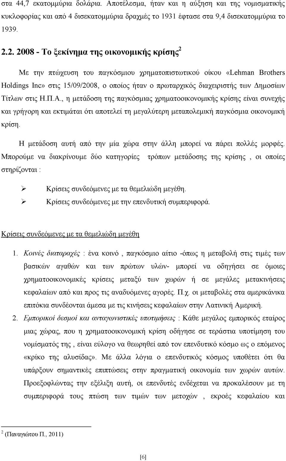 Δημοσίων Τίτλων στις Η.Π.Α., η μετάδοση της παγκόσμιας χρηματοοικονομικής κρίσης είναι συνεχής και γρήγορη και εκτιμάται ότι αποτελεί τη μεγαλύτερη μεταπολεμική παγκόσμια οικονομική κρίση.