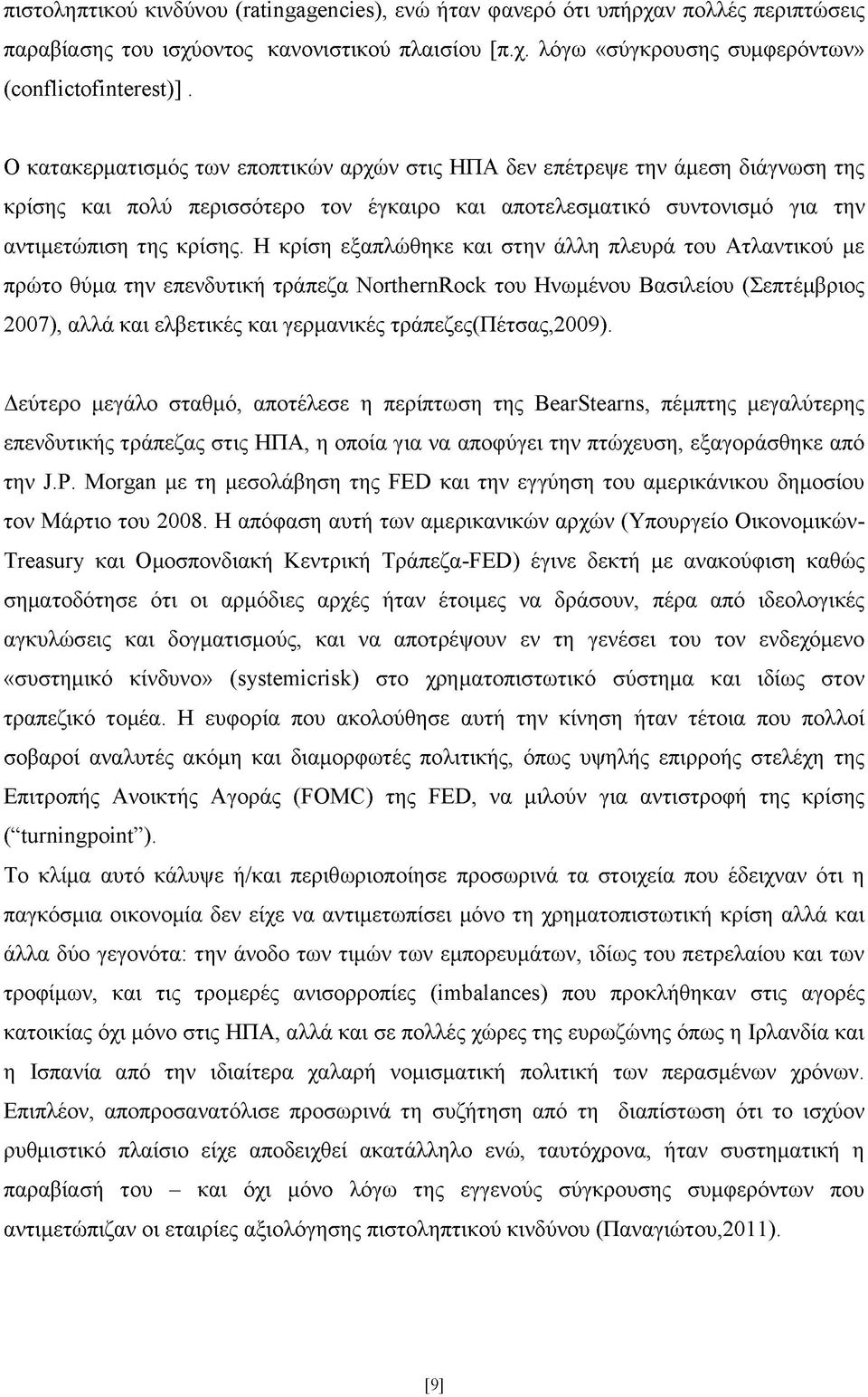 Η κρίση εξαπλώθηκε και στην άλλη πλευρά του Ατλαντικού με πρώτο θύμα την επενδυτική τράπεζα NorthernRock του Ηνωμένου Βασιλείου (Σεπτέμβριος 2007), αλλά και ελβετικές και γερμανικές