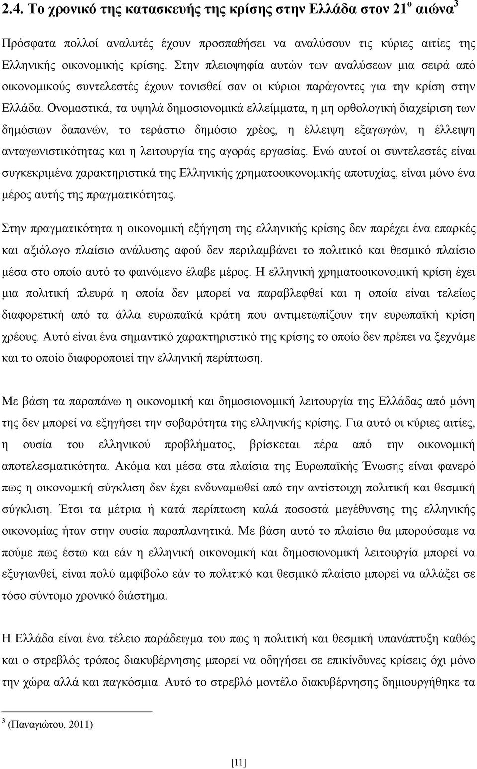 Ονομαστικά, τα υψηλά δημοσιονομικά ελλείμματα, η μη ορθολογική διαχείριση των δημόσιων δαπανών, το τεράστιο δημόσιο χρέος, η έλλειψη εξαγωγών, η έλλειψη ανταγωνιστικότητας και η λειτουργία της αγοράς