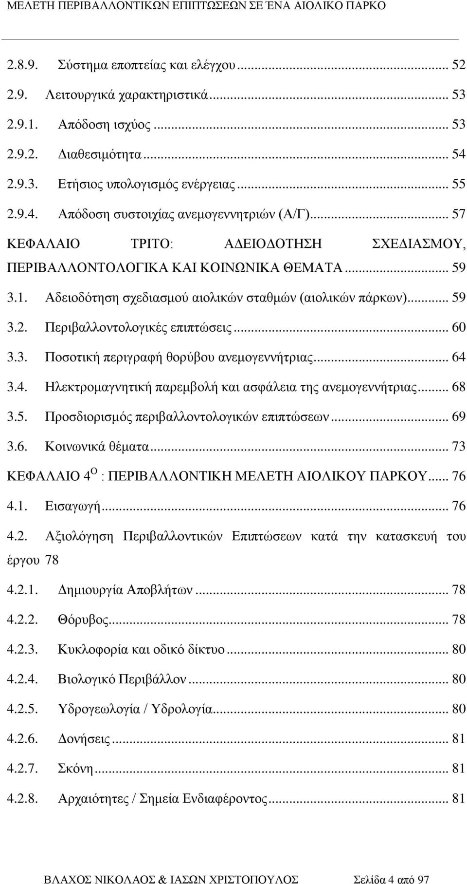 .. 60 3.3. Ποσοτική περιγραφή θορύβου ανεμογεννήτριας... 64 3.4. Ηλεκτρομαγνητική παρεμβολή και ασφάλεια της ανεμογεννήτριας... 68 3.5. Προσδιορισμός περιβαλλοντολογικών επιπτώσεων... 69 3.6. Κοινωνικά θέματα.