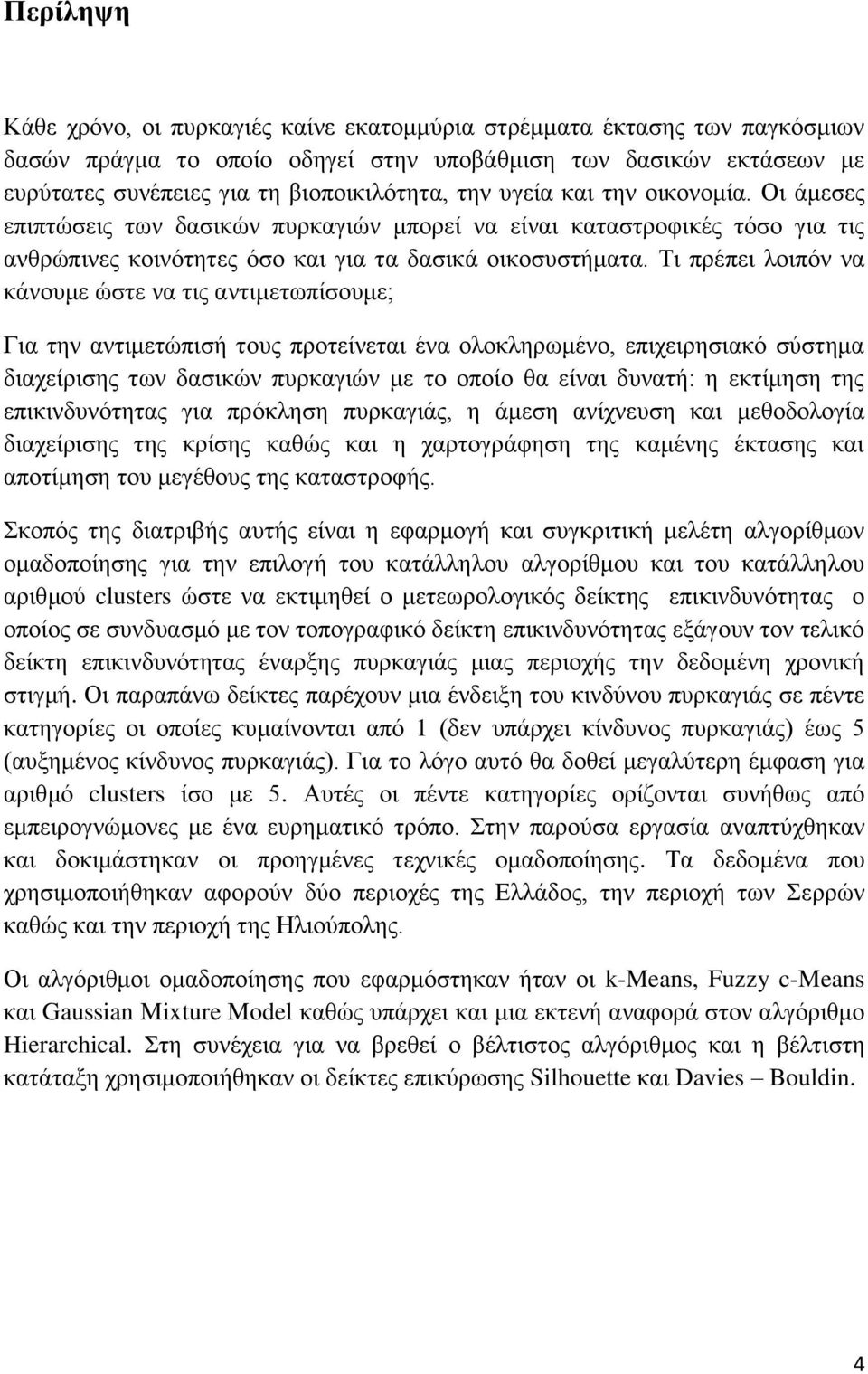 Τι πρέπει λοιπόν να κάνουμε ώστε να τις αντιμετωπίσουμε; Για την αντιμετώπισή τους προτείνεται ένα ολοκληρωμένο, επιχειρησιακό σύστημα διαχείρισης των δασικών πυρκαγιών με το οποίο θα είναι δυνατή: η