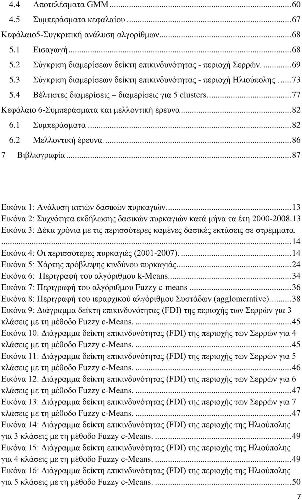 1 Συμπεράσματα... 82 6.2 Μελλοντική έρευνα.... 86 7 Βιβλιογραφία... 87 Εικόνα 1: Ανάλυση αιτιών δασικών πυρκαγιών.... 13 Εικόνα 2: Συχνότητα εκδήλωσης δασικών πυρκαγιών κατά μήνα τα έτη 2000-2008.