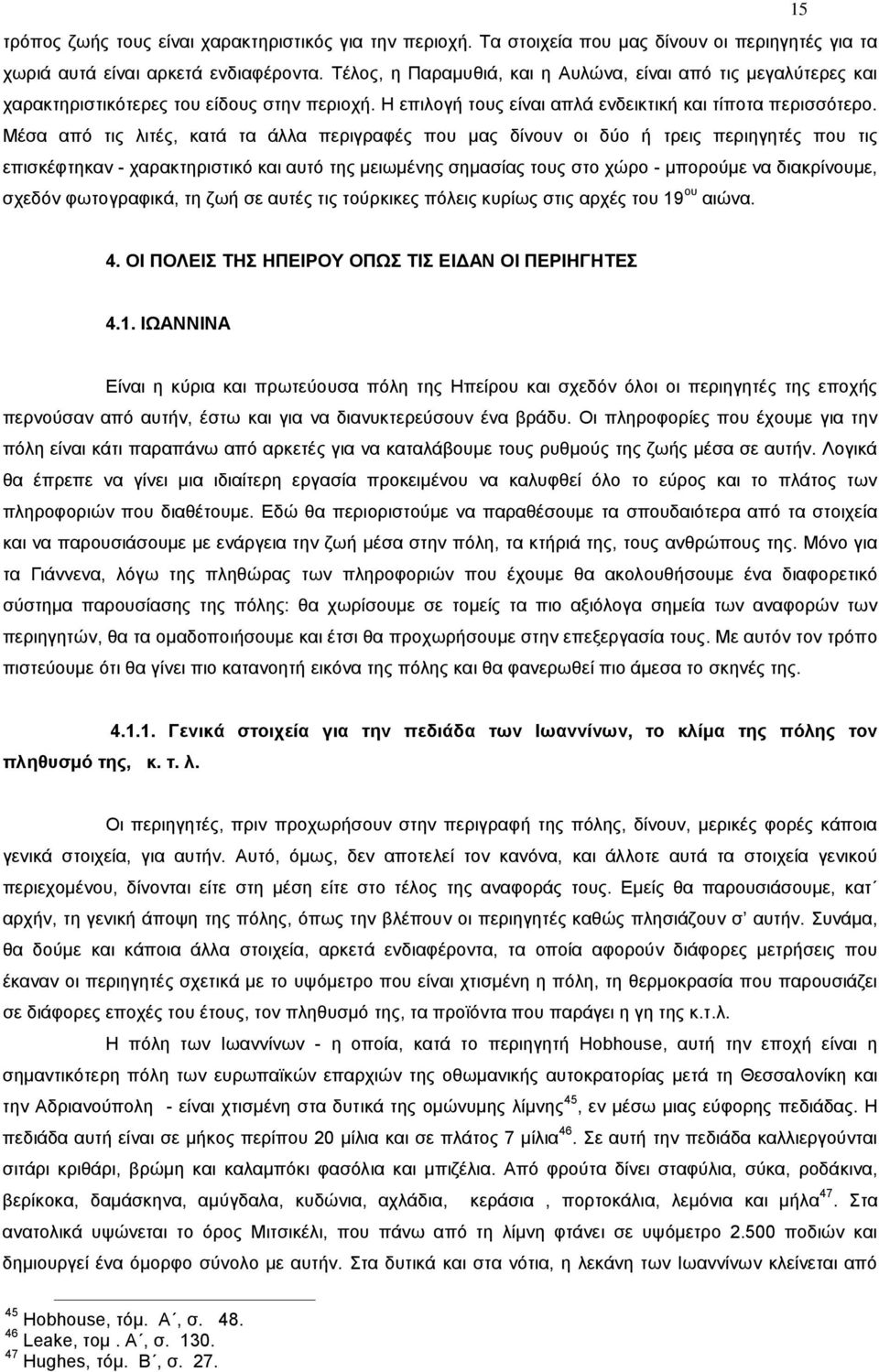 Μέσα από τις λιτές, κατά τα άλλα περιγραφές που μας δίνουν οι δύο ή τρεις περιηγητές που τις επισκέφτηκαν - χαρακτηριστικό και αυτό της μειωμένης σημασίας τους στο χώρο - μπορούμε να διακρίνουμε,