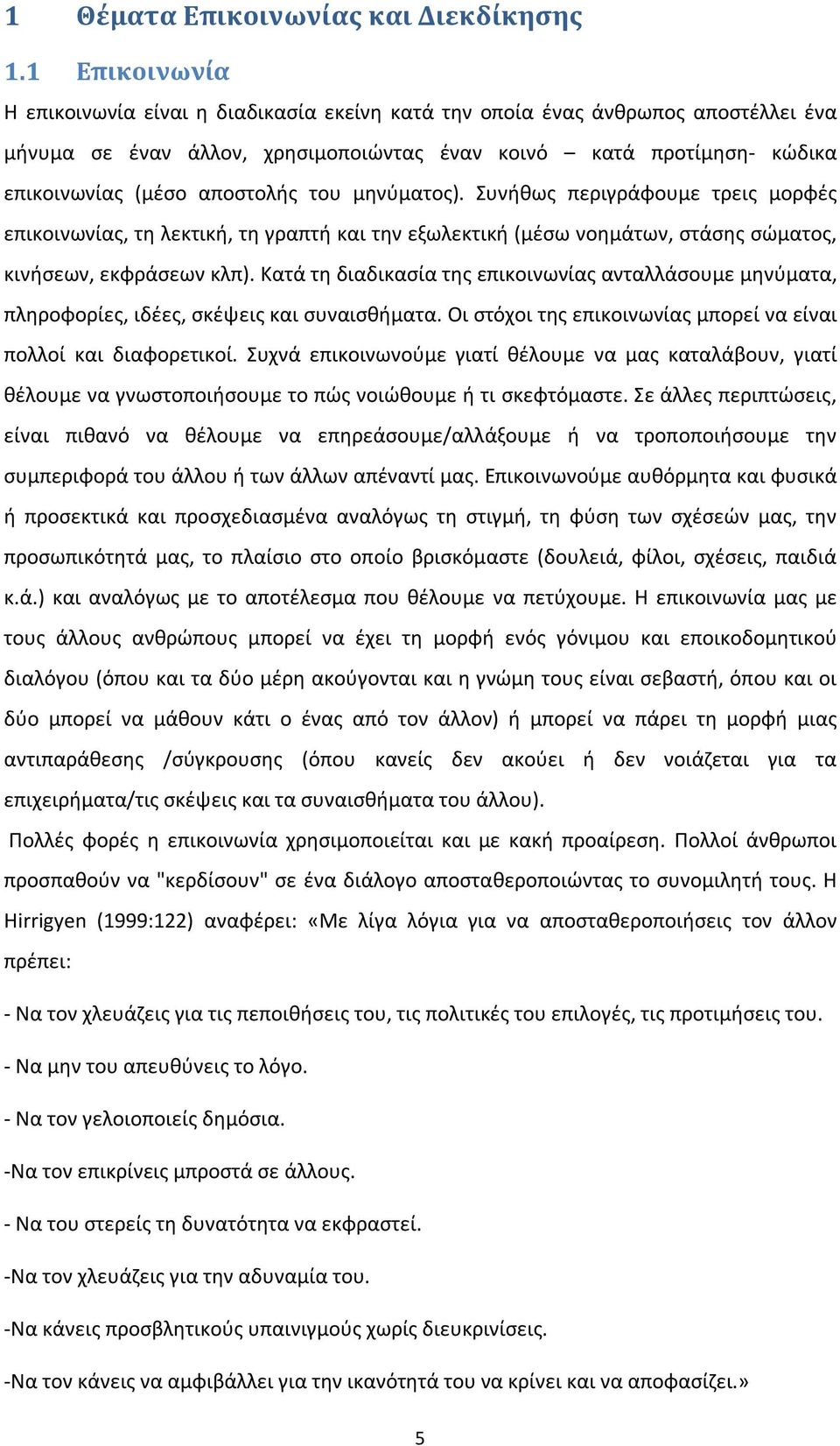 του μηνύματος). Συνήθως περιγράφουμε τρεις μορφές επικοινωνίας, τη λεκτική, τη γραπτή και την εξωλεκτική (μέσω νοημάτων, στάσης σώματος, κινήσεων, εκφράσεων κλπ).