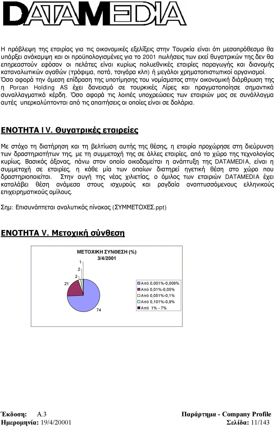 Όσο αφορά την άμεση επίδραση της υποτίμησης του νομίσματος στην οικονομική διάρθρωση της η Porcan Holding AS έχει δανεισμό σε τουρκικές Λίρες και πραγματοποίησε σημαντικά συναλλαγματικά κέρδη.