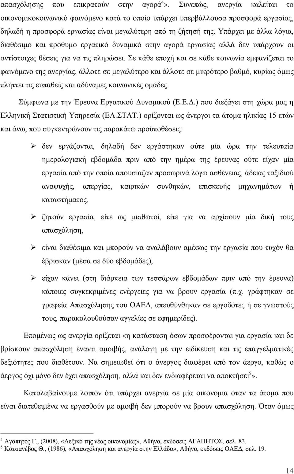 Υπάρχει με άλλα λόγια, διαθέσιμο και πρόθυμο εργατικό δυναμικό στην αγορά εργασίας αλλά δεν υπάρχουν οι αντίστοιχες θέσεις για να τις πληρώσει.