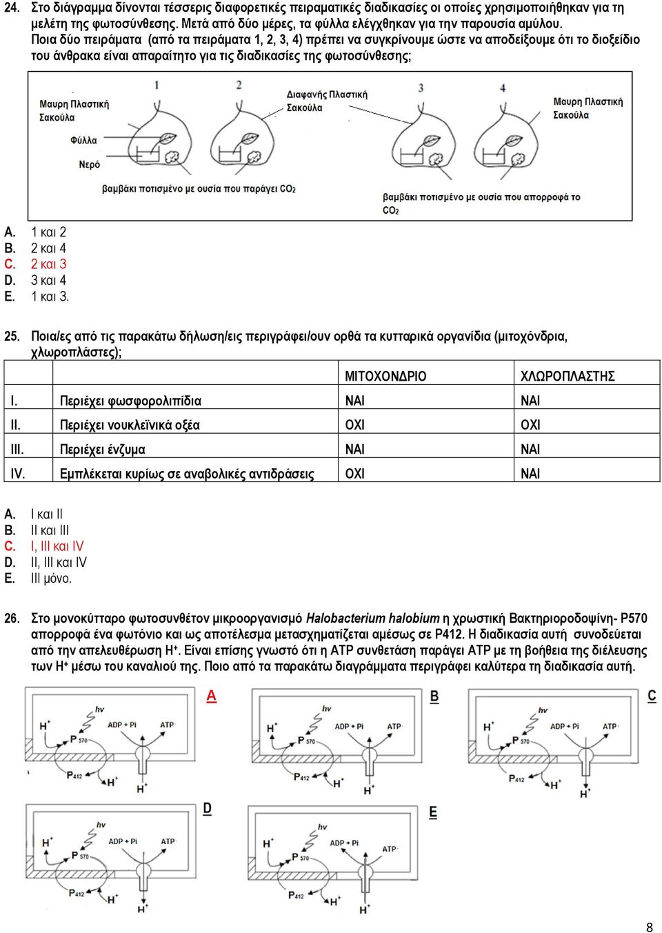 2 και 3 D. 3 και 4 E. 1 και 3. 25. Ποια/ες από τις παρακάτω δήλωση/εις περιγράφει/ουν ορθά τα κυτταρικά οργανίδια (μιτοχόνδρια, χλωροπλάστες); ΜΙΤΟΧΟΝΔΡΙΟ I. Περιέχει φωσφορολιπίδια ΝΑΙ ΝΑΙ II.