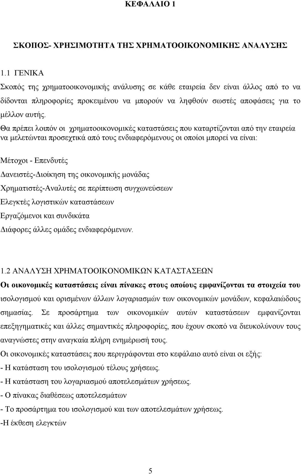 Θα πρέπει λοιπόν οι χρηματοοικονομικές καταστάσεις που καταρτίζονται από την εταιρεία να μελετώνται προσεχτικά από τους ενδιαφερόμενους οι οποίοι μπορεί να είναι: Μέτοχοι - Επενδυτές