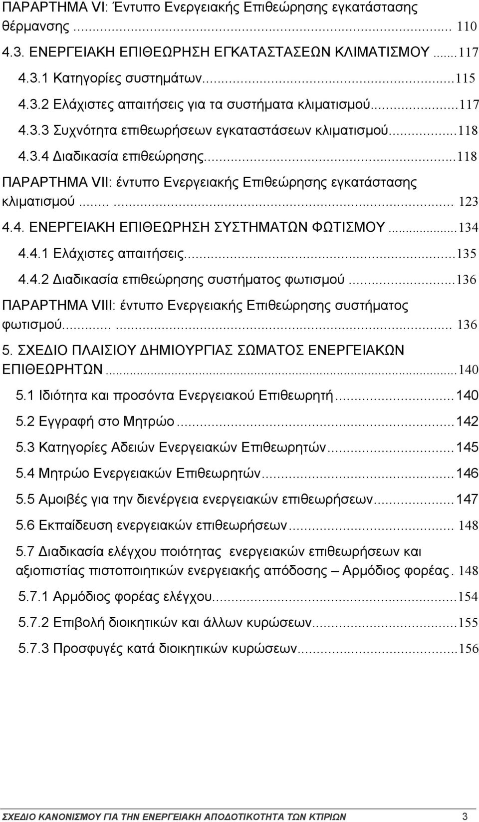 ..134 4.4.1 Ελάχιστες απαιτήσεις...135 4.4.2 Διαδικασία επιθεώρησης συστήματος φωτισμού...136 ΠΑΡΑΡΤΗΜΑ VΙΙΙ: έντυπο Ενεργειακής Επιθεώρησης συστήματος φωτισμού...... 136 5.