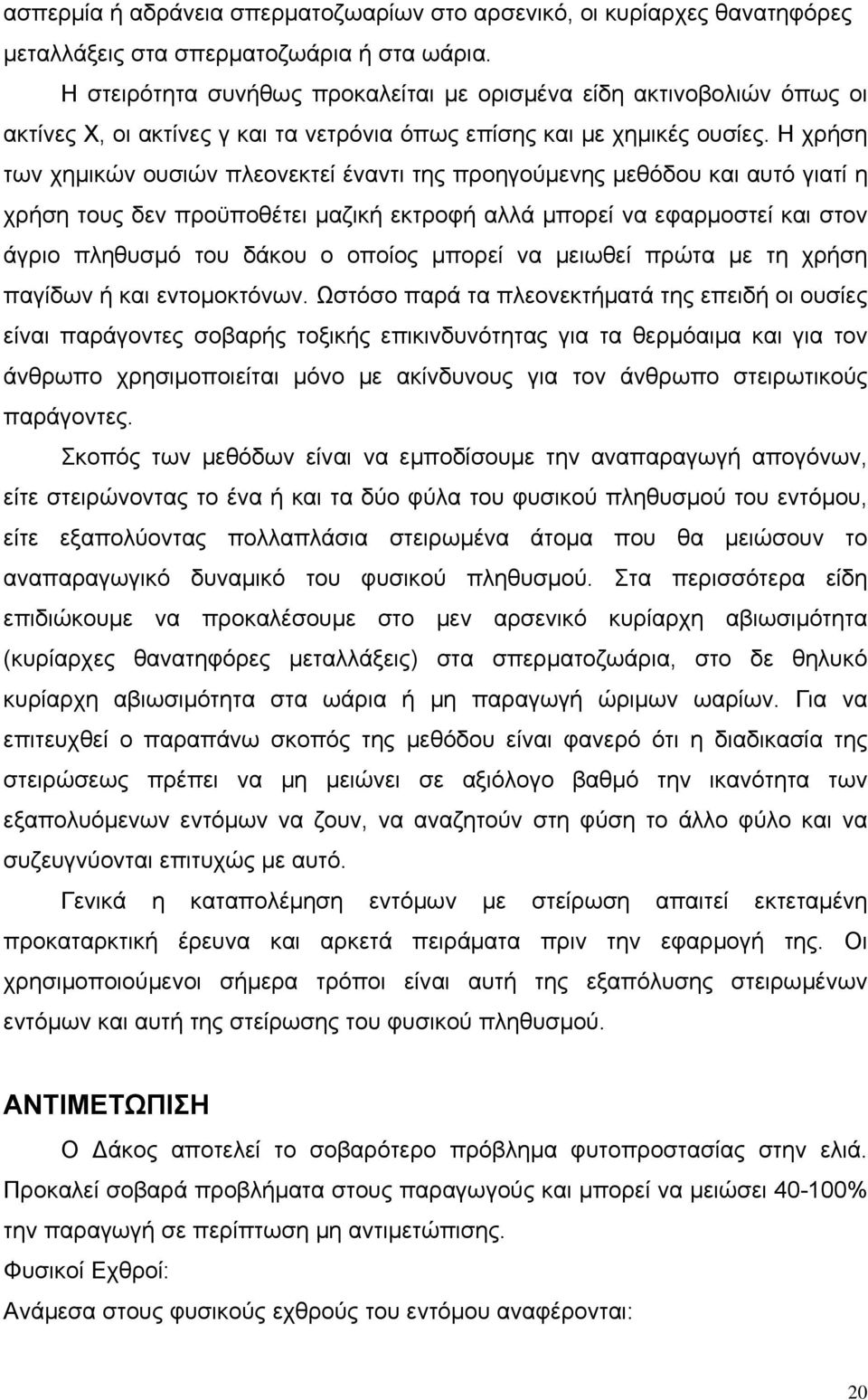 Η χρήση των χημικών ουσιών πλεονεκτεί έναντι της προηγούμενης μεθόδου και αυτό γιατί η χρήση τους δεν προϋποθέτει μαζική εκτροφή αλλά μπορεί να εφαρμοστεί και στον άγριο πληθυσμό του δάκου ο οποίος