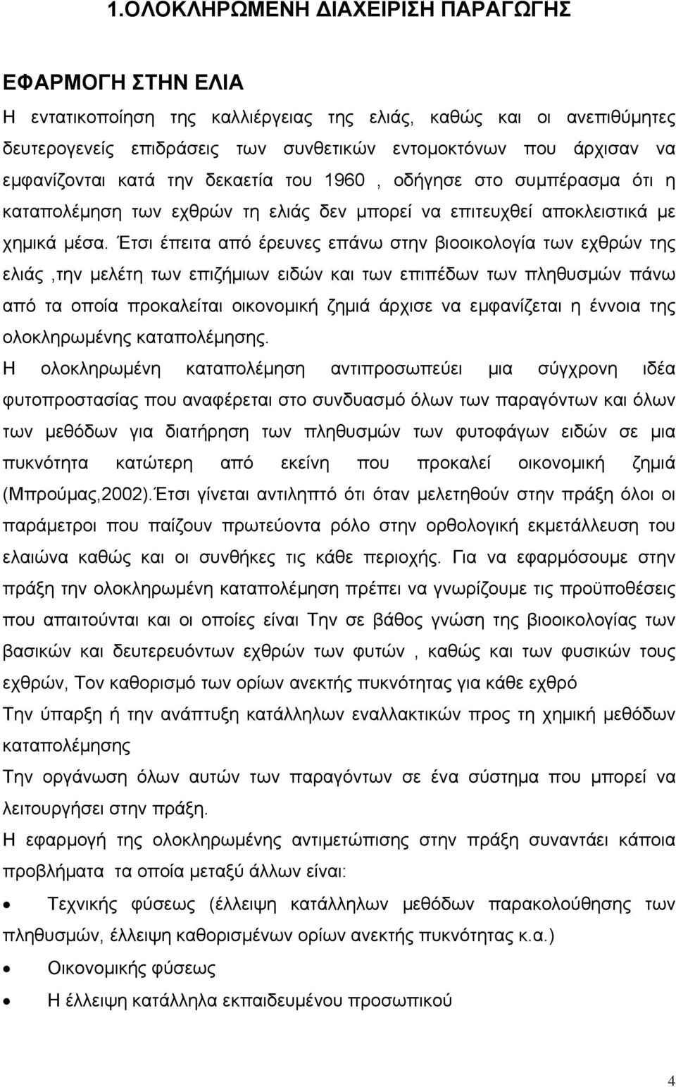 Έτσι έπειτα από έρευνες επάνω στην βιοοικολογία των εχθρών της ελιάς,την μελέτη των επιζήμιων ειδών και των επιπέδων των πληθυσμών πάνω από τα οποία προκαλείται οικονομική ζημιά άρχισε να εμφανίζεται