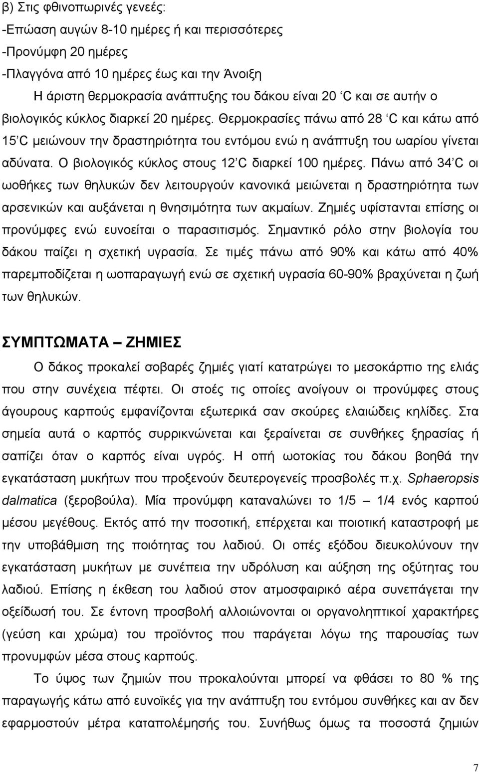 Ο βιολογικός κύκλος στους 12 C διαρκεί 100 ηµέρες. Πάνω από 34 C οι ωοθήκες των θηλυκών δεν λειτουργούν κανονικά µειώνεται η δραστηριότητα των αρσενικών και αυξάνεται η θνησιµότητα των ακµαίων.