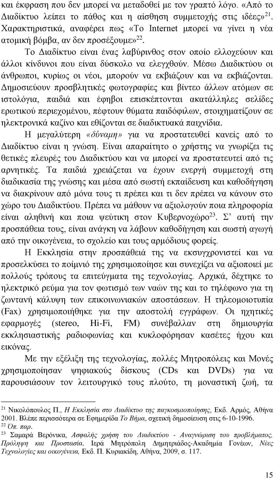 Το Διαδίκτυο είναι ένας λαβύρινθος στον οποίο ελλοχεύουν και άλλοι κίνδυνοι που είναι δύσκολο να ελεγχθούν. Μέσω Διαδικτύου οι άνθρωποι, κυρίως οι νέοι, μπορούν να εκβιάζουν και να εκβιάζονται.