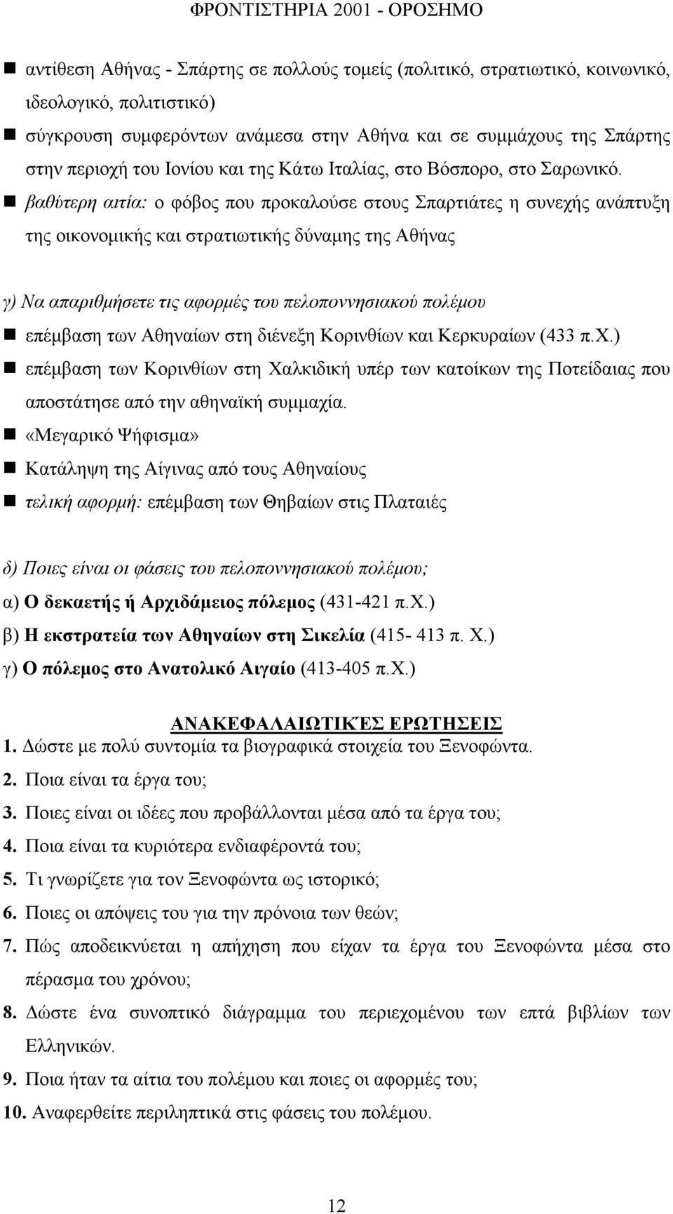 βαθύτερη αιτία: ο φόβος που προκαλούσε στους Σπαρτιάτες η συνεχής ανάπτυξη της οικονοµικής και στρατιωτικής δύναµης της Αθήνας γ) Να απαριθµήσετε τις αφορµές του πελοποννησιακού πολέµου επέµβαση των