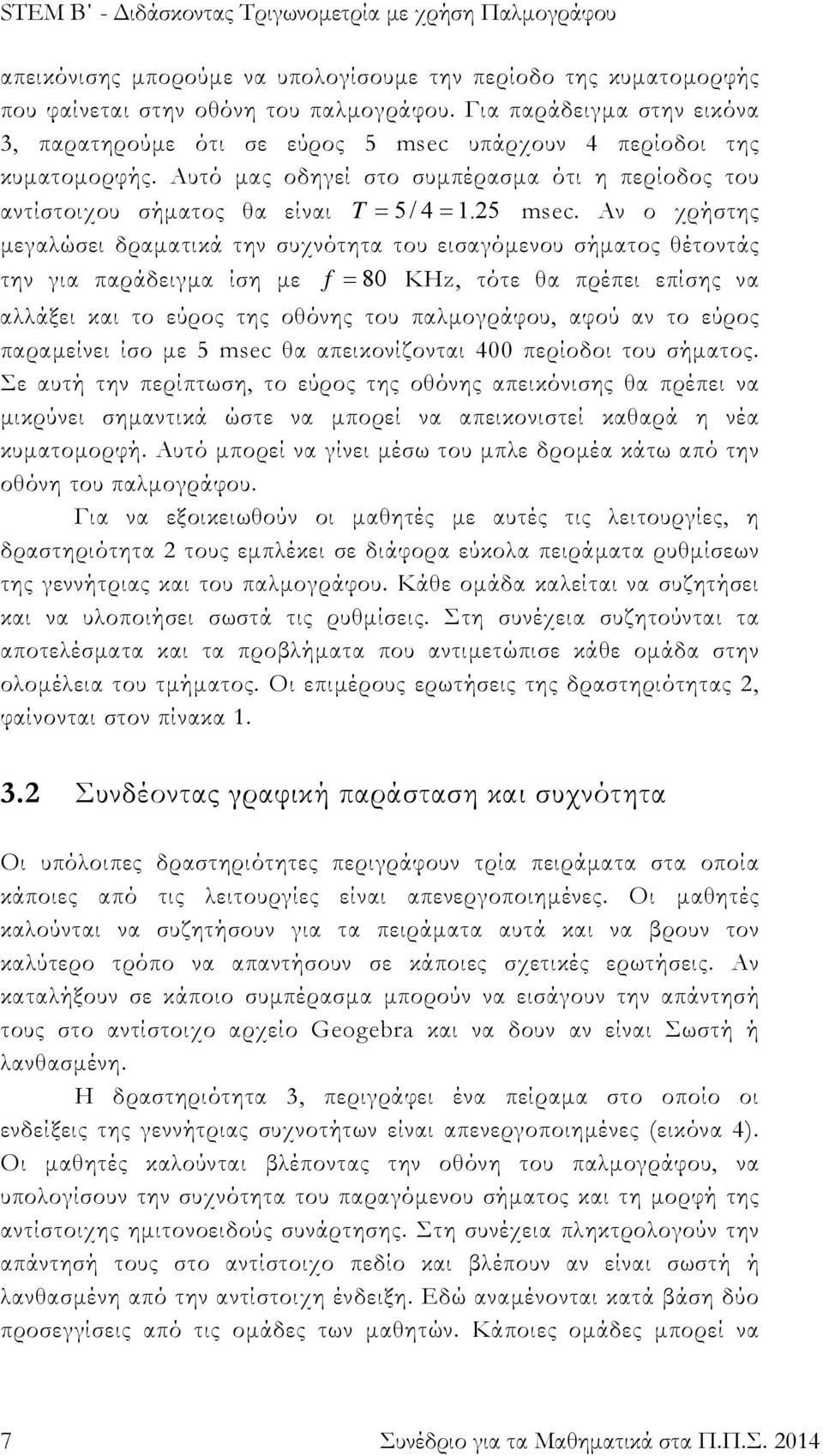Αν ο χρήστης μεγαλώσει δραματικά την συχνότητα του εισαγόμενου σήματος θέτοντάς την για παράδειγμα ίση με f 80 KHz, τότε θα πρέπει επίσης να αλλάξει και το εύρος της οθόνης του παλμογράφου, αφού αν