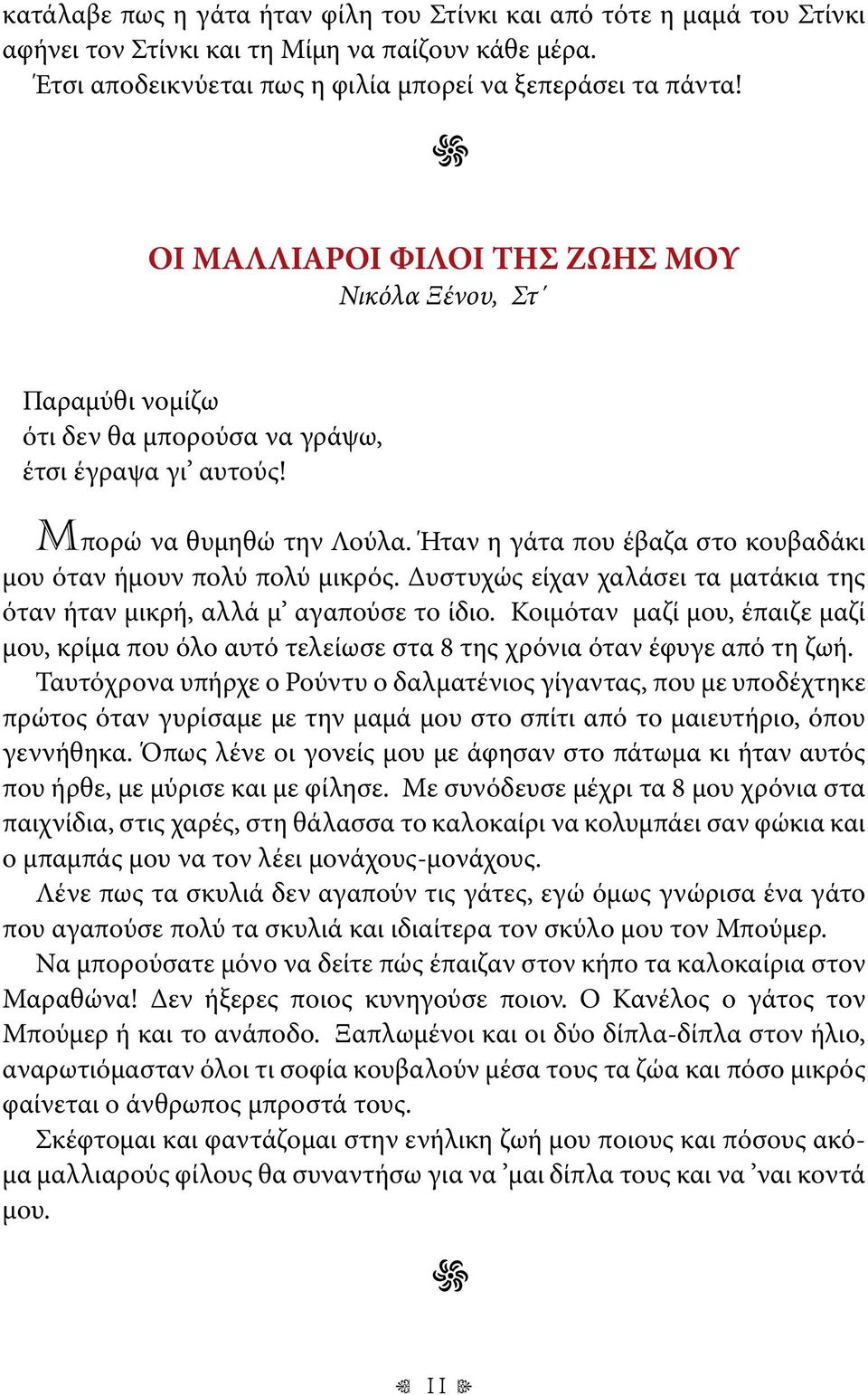 Ήταν η γάτα που έβαζα στο κουβαδάκι μου όταν ήμουν πολύ πολύ μικρός. Δυστυχώς είχαν χαλάσει τα ματάκια της όταν ήταν μικρή, αλλά μ αγαπούσε το ίδιο.