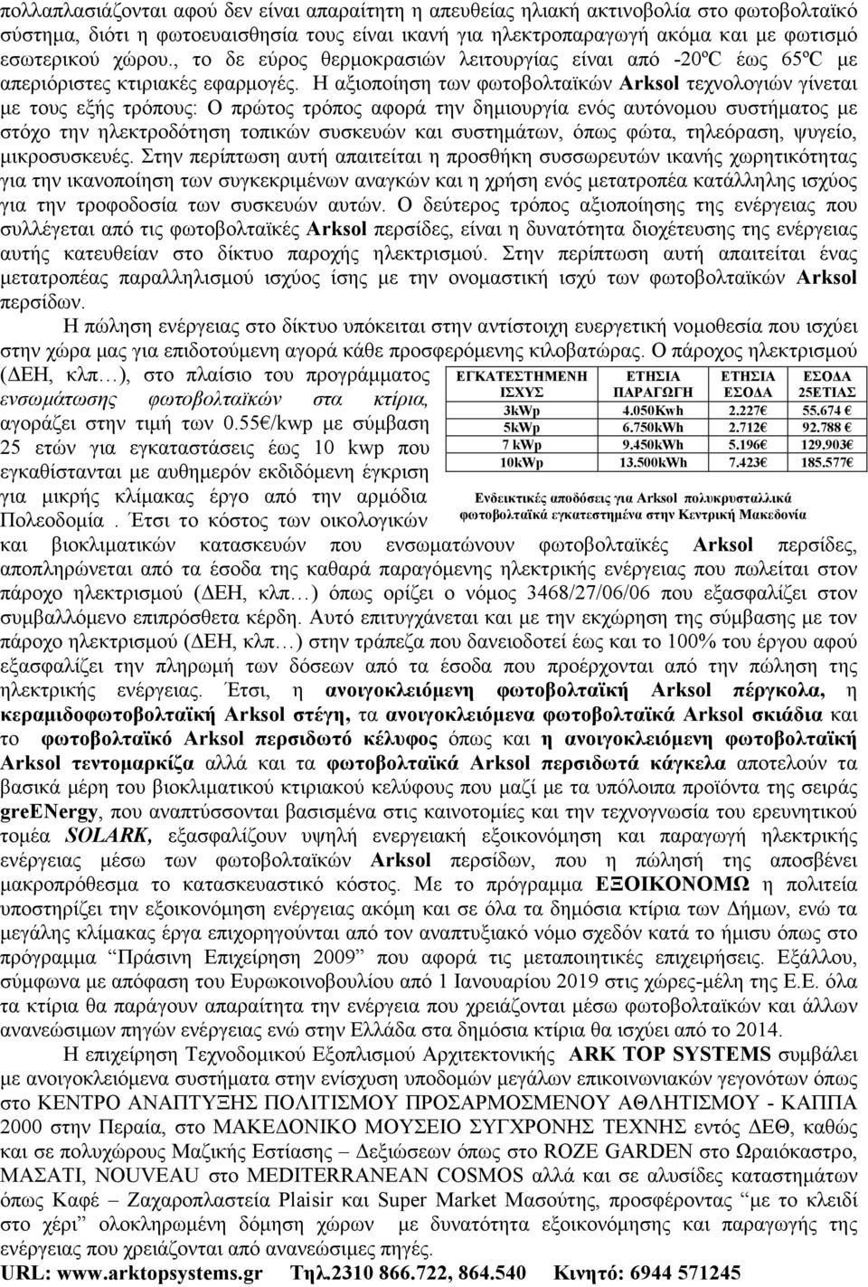 Η αξιοποίηση των φωτοβολταϊκών Arksol τεχνολογιών γίνεται με τους εξής τρόπους: Ο πρώτος τρόπος αφορά την δημιουργία ενός αυτόνομου συστήματος με στόχο την ηλεκτροδότηση τοπικών συσκευών και