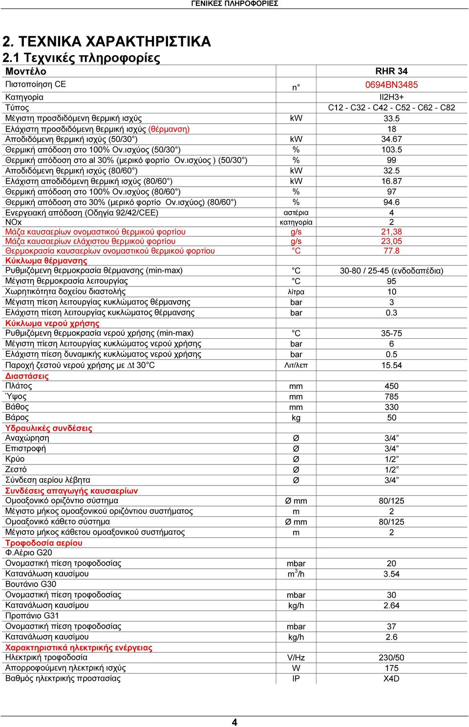 5 Ελάχιστη προσδιδόµενη θερµική ισχύς (θέρµανση) 18 Αποδιδόµενη θερµική ισχύς (50/30 ) kw 34.67 Θερµική απόδοση στο 100% Ον.ισχύος (50/30 ) % 103.5 Θερµική απόδοση στο al 30% (µερικό φορτίο Ον.