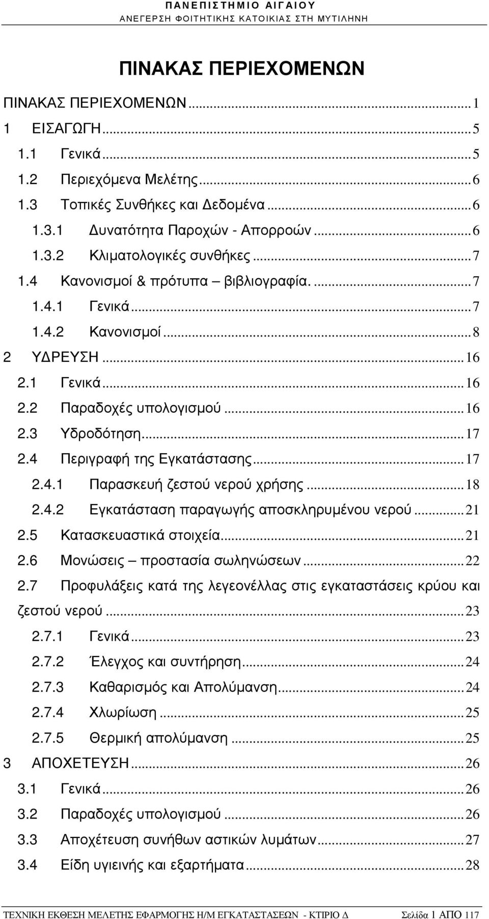 4 Περιγραφή της Εγκατάστασης... 17 2.4.1 Παρασκευή ζεστού νερού χρήσης... 18 2.4.2 Εγκατάσταση παραγωγής αποσκληρυµένου νερού... 21 2.5 Κατασκευαστικά στοιχεία... 21 2.6 Μονώσεις προστασία σωληνώσεων.