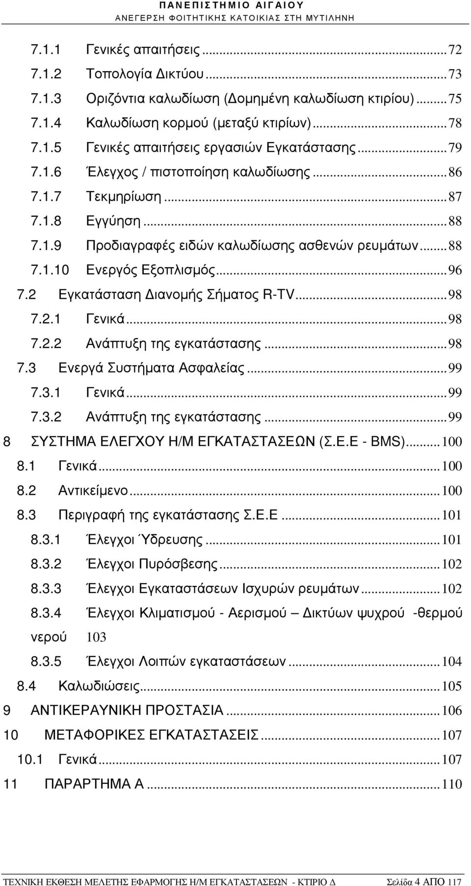 2 Εγκατάσταση ιανοµής Σήµατος R-TV... 98 7.2.1 Γενικά... 98 7.2.2 Ανάπτυξη της εγκατάστασης... 98 7.3 Ενεργά Συστήµατα Ασφαλείας... 99 7.3.1 Γενικά... 99 7.3.2 Ανάπτυξη της εγκατάστασης... 99 8 ΣΥΣΤΗΜΑ ΕΛΕΓΧΟΥ Η/Μ ΕΓΚΑΤΑΣΤΑΣΕΩΝ (Σ.