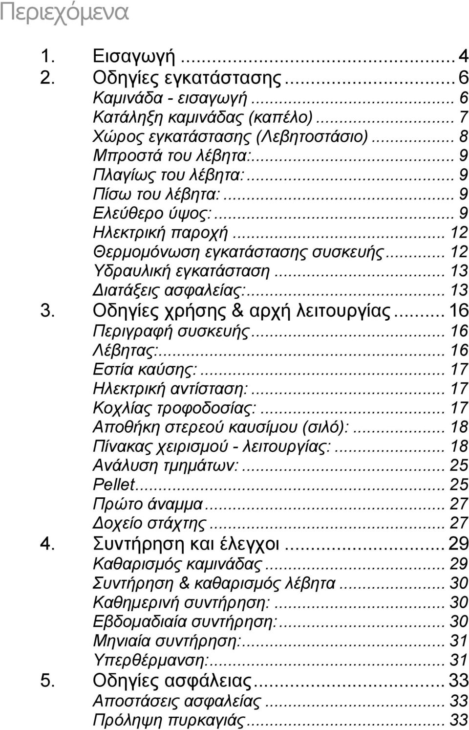 Οδηγίες χρήσης & αρχή λειτουργίας... 16 Περιγραφή συσκευής... 16 Λέβητας:... 16 Εστία καύσης:... 17 Ηλεκτρική αντίσταση:... 17 Κοχλίας τροφοδοσίας:... 17 Αποθήκη στερεού καυσίµου (σιλό):.