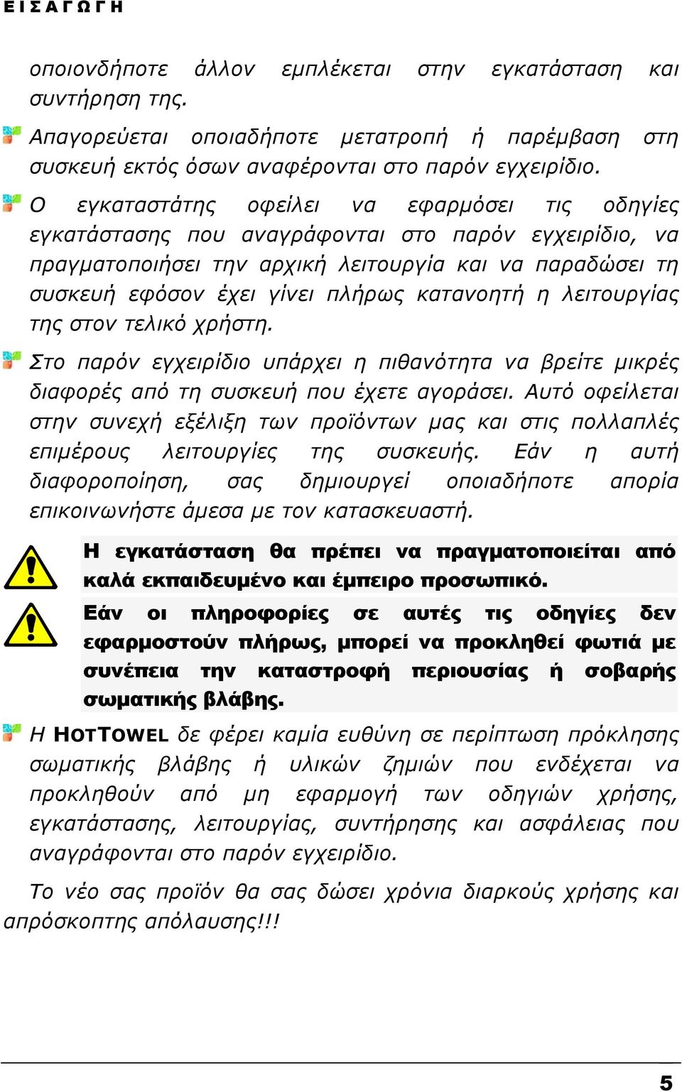 κατανοητή η λειτουργίας της στον τελικό χρήστη. Στο παρόν εγχειρίδιο υπάρχει η πιθανότητα να βρείτε μικρές διαφορές από τη συσκευή που έχετε αγοράσει.