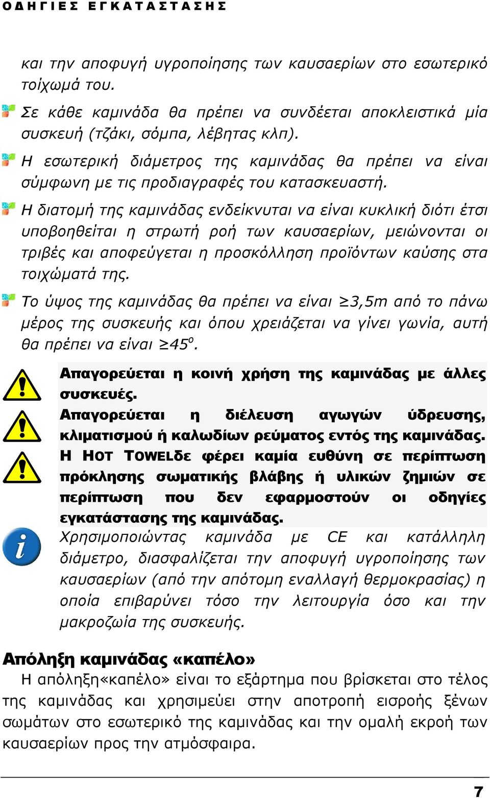 Η διατομή της καμινάδας ενδείκνυται να είναι κυκλική διότι έτσι υποβοηθείται η στρωτή ροή των καυσαερίων, μειώνονται οι τριβές και αποφεύγεται η προσκόλληση προϊόντων καύσης στα τοιχώματά της.