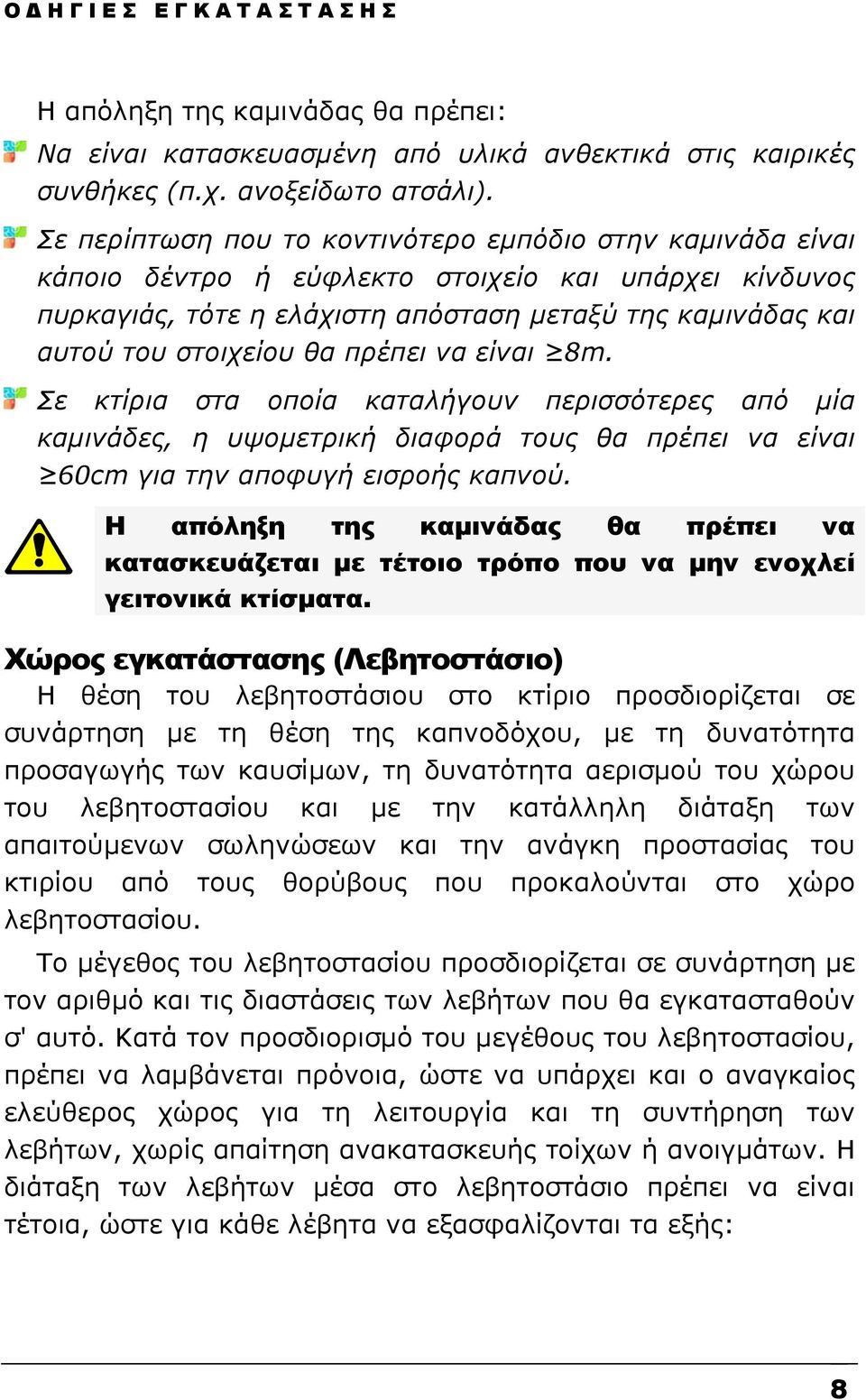 πρέπει να είναι 8m. Σε κτίρια στα οποία καταλήγουν περισσότερες από μία καμινάδες, η υψομετρική διαφορά τους θα πρέπει να είναι 60cm για την αποφυγή εισροής καπνού.