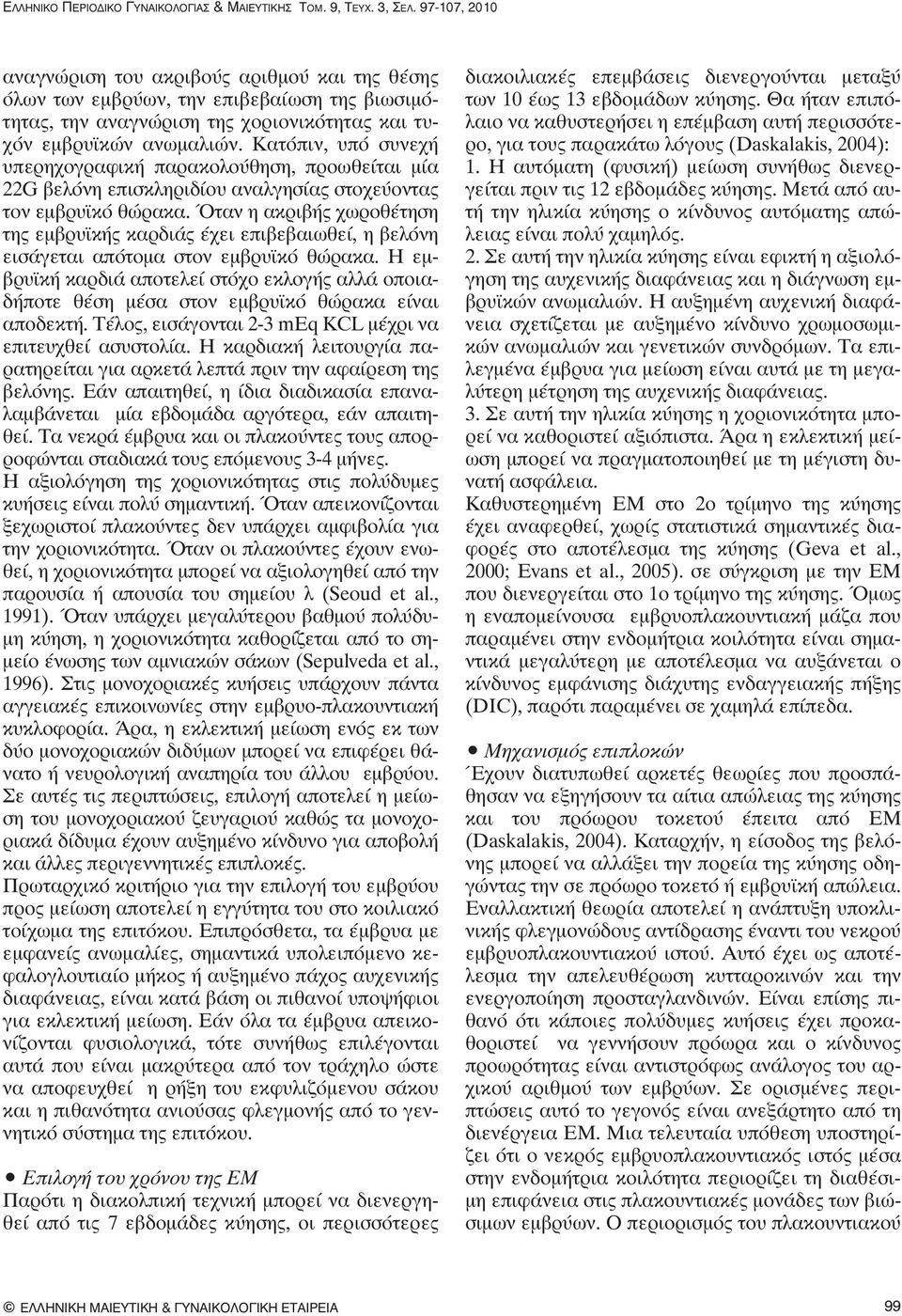 Όταν η ακριβής χωροθέτηση της εμβρυϊκής καρδιάς έχει επιβεβαιωθεί, η βελόνη εισάγεται απότομα στον εμβρυϊκό θώρακα.