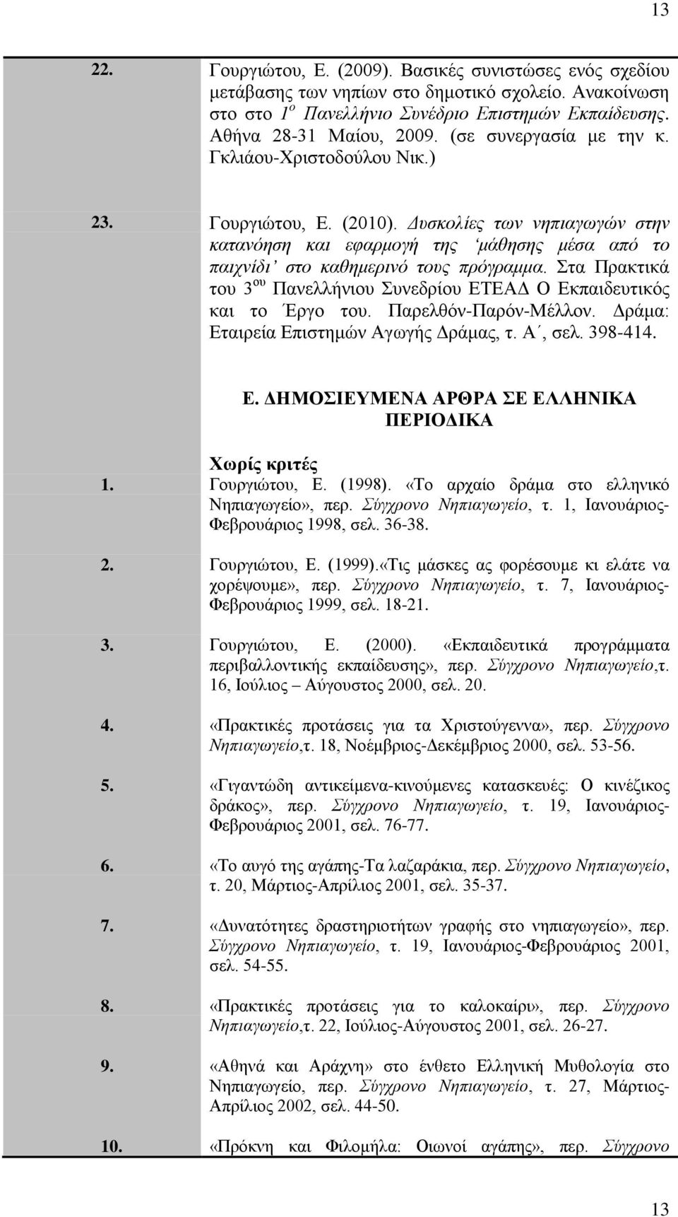 Στα Πρακτικά του 3 ου Πανελλήνιου Συνεδρίου ΕΤΕΑΔ Ο Εκπαιδευτικός και το Έργο του. Παρελθόν-Παρόν-Μέλλον. Δράμα: Εταιρεία Επιστημών Αγωγής Δράμας, τ. Α, σελ. 398-414. Ε. ΔΗΜΟΣΙΕΥΜΕΝΑ ΑΡΘΡΑ ΣΕ ΕΛΛΗΝΙΚΑ ΠΕΡΙΟΔΙΚΑ Χωρίς κριτές 1.