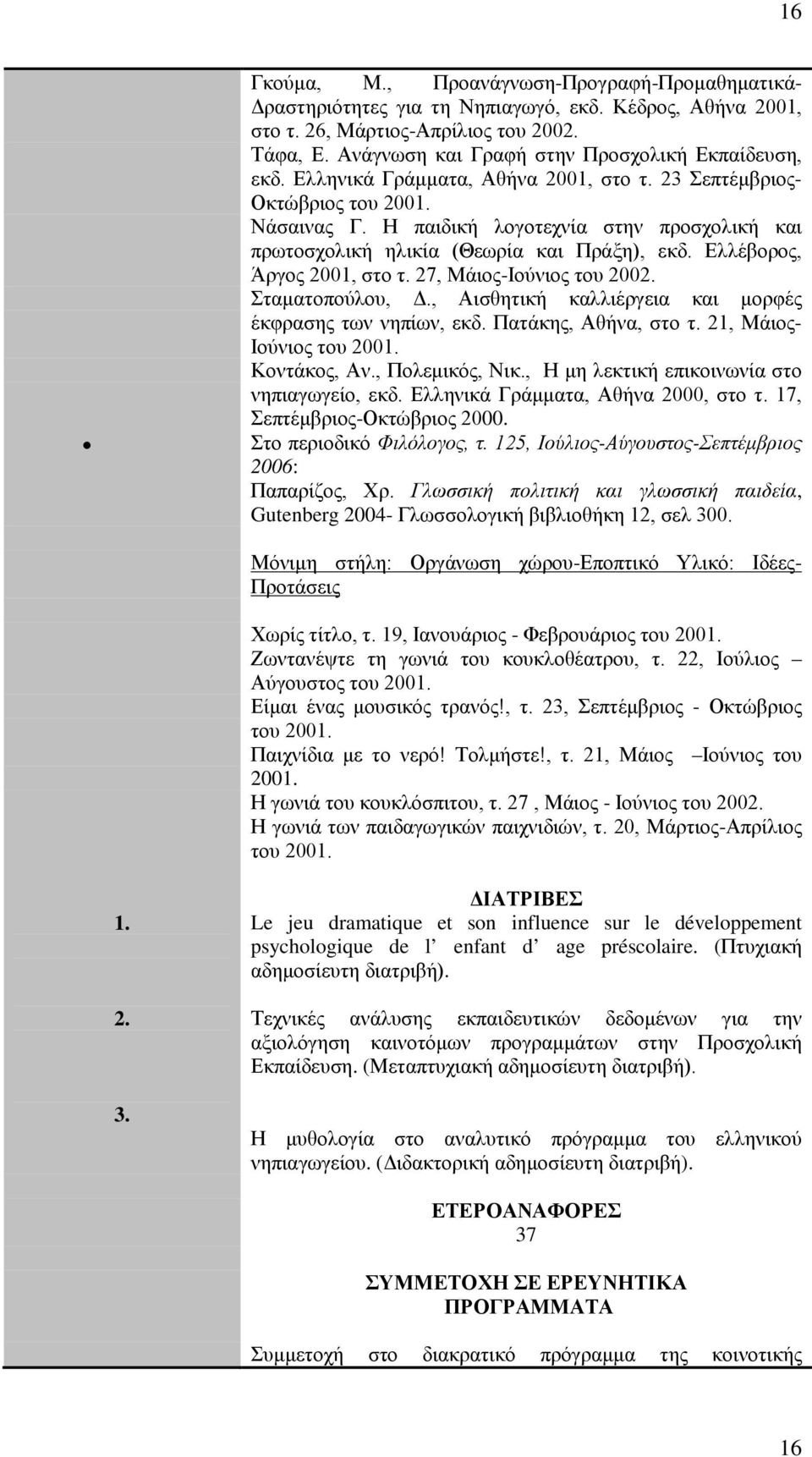 Η παιδική λογοτεχνία στην προσχολική και πρωτοσχολική ηλικία (Θεωρία και Πράξη), εκδ. Ελλέβορος, Άργος 2001, στο τ. 27, Μάιος-Ιούνιος του 2002. Σταματοπούλου, Δ.