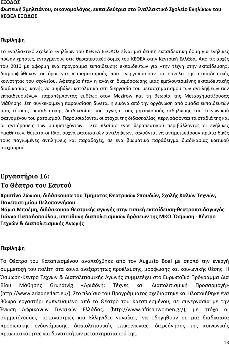 Από τις αρχές του 2010 με αφορμή ένα πρόγραμμα εκπαίδευσης εκπαιδευτών για «την τέχνη στην εκπαίδευση», διαμορφώθηκαν οι όροι για πειραματισμούς που ενεργοποίησαν το σύνολο της εκπαιδευτικής