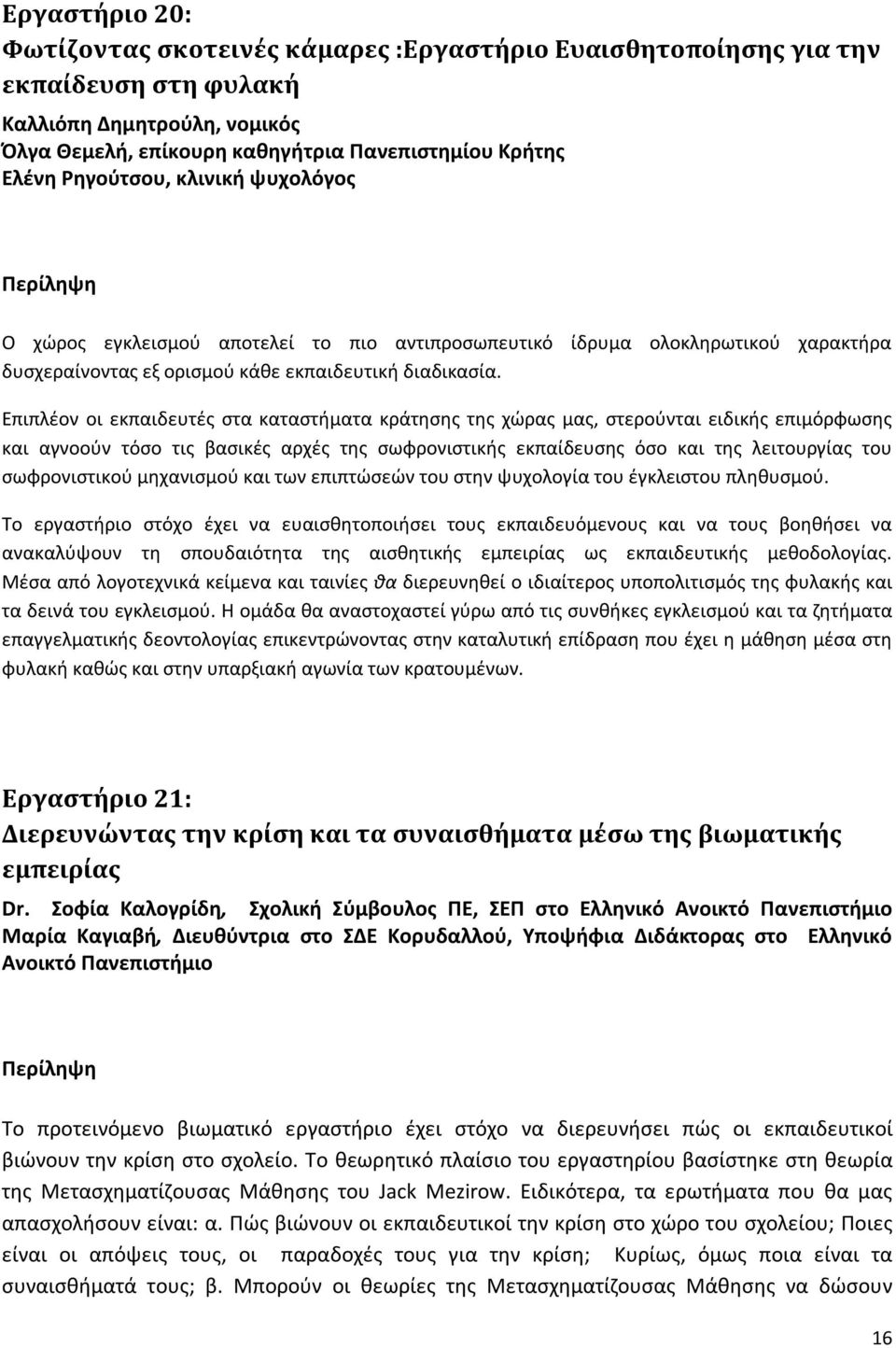 Επιπλέον οι εκπαιδευτές στα καταστήματα κράτησης της χώρας μας, στερούνται ειδικής επιμόρφωσης και αγνοούν τόσο τις βασικές αρχές της σωφρονιστικής εκπαίδευσης όσο και της λειτουργίας του